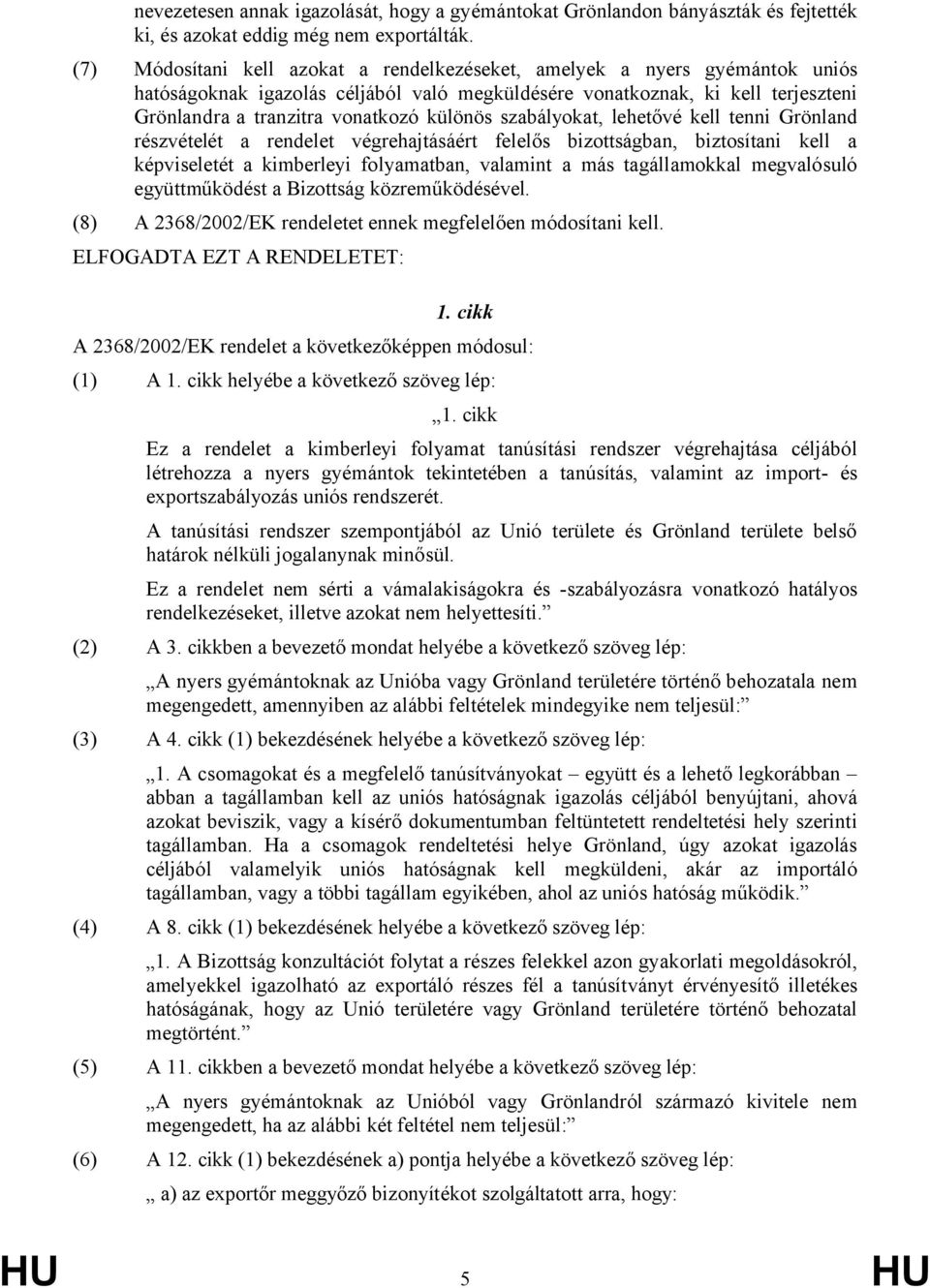 különös szabályokat, lehetővé kell tenni Grönland részvételét a rendelet végrehajtásáért felelős bizottságban, biztosítani kell a képviseletét a kimberleyi folyamatban, valamint a más tagállamokkal