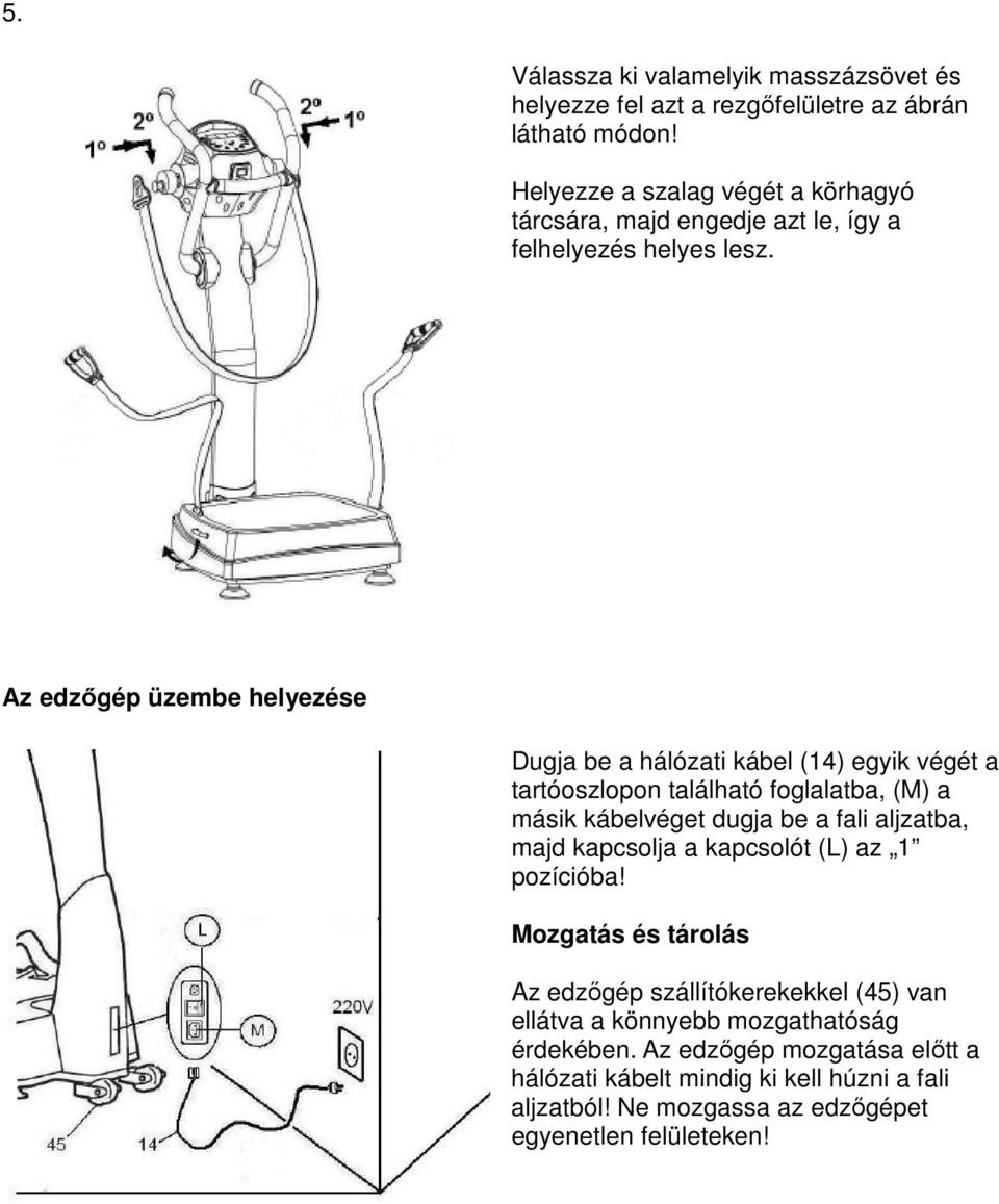 Az edzőgép üzembe helyezése Dugja be a hálózati kábel (14) egyik végét a tartóoszlopon található foglalatba, (M) a másik kábelvéget dugja be a fali aljzatba,