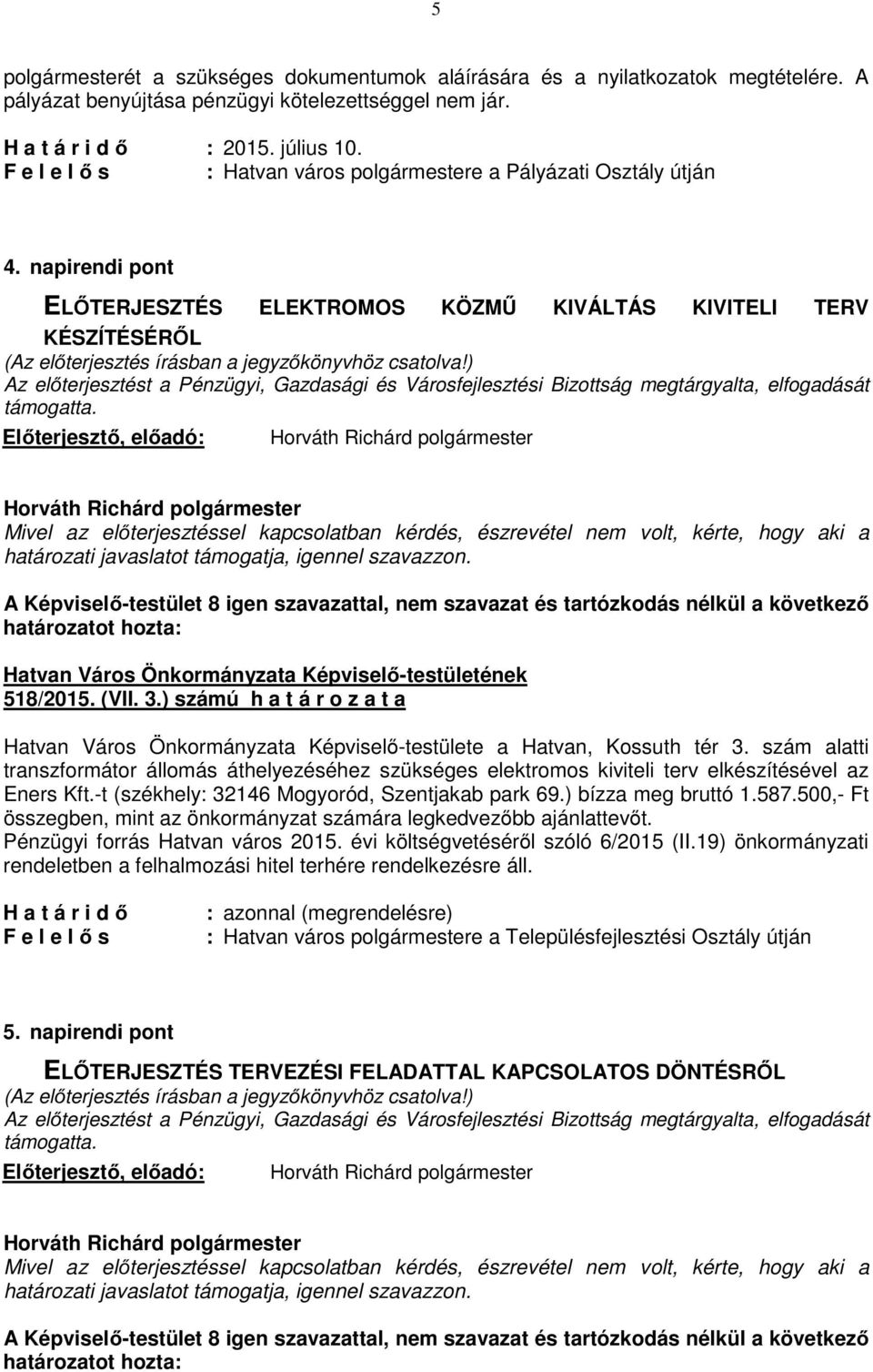 napirendi pont ELŐTERJESZTÉS ELEKTROMOS KÖZMŰ KIVÁLTÁS KIVITELI TERV KÉSZÍTÉSÉRŐL Mivel az előterjesztéssel kapcsolatban kérdés, észrevétel nem volt, kérte, hogy aki a határozati javaslatot