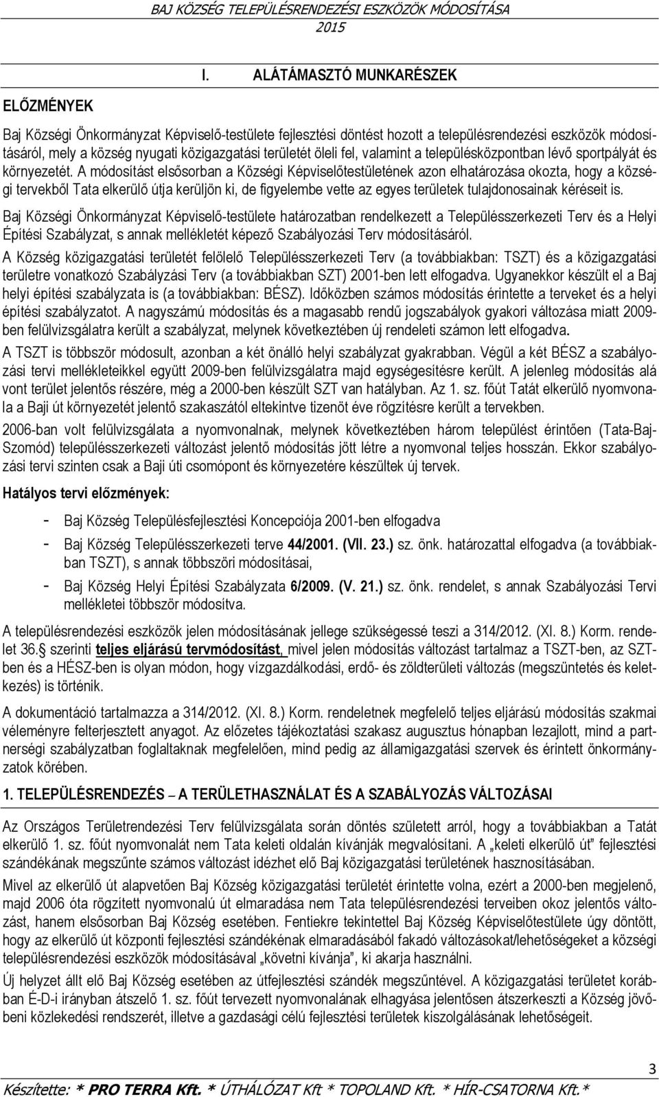 A módosítást elsősorban a Községi Képviselőtestületének azon elhatározása okozta, hogy a községi tervekből Tata elkerülő útja kerüljön ki, de figyelembe vette az egyes ek tulajdonosainak kéréseit is.