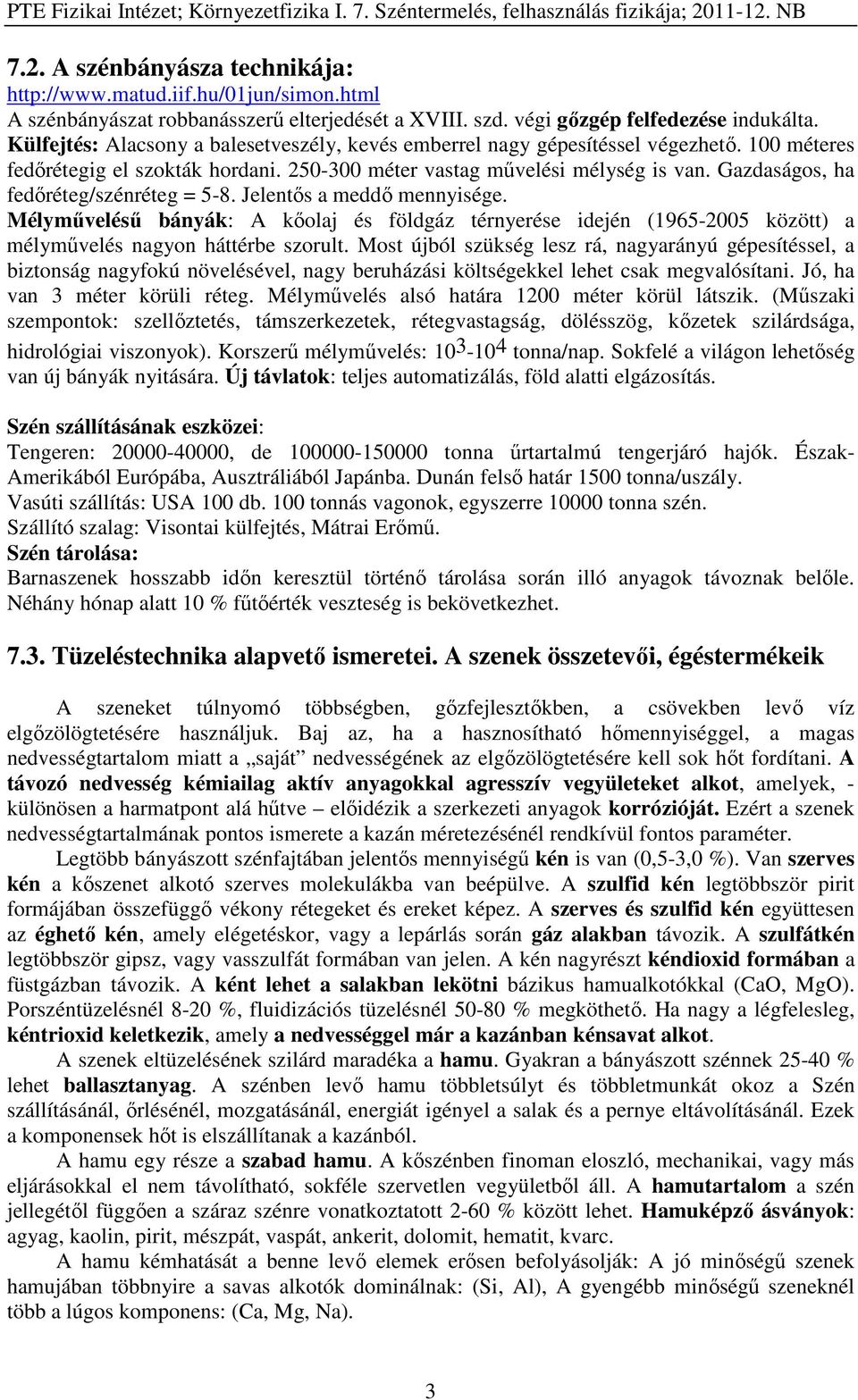 Gazdaságos, ha fedőréteg/szénréteg = 5-8. Jelentős a meddő mennyisége. Mélyművelésű bányák: A kőolaj és földgáz térnyerése idején (1965-2005 között) a mélyművelés nagyon háttérbe szorult.