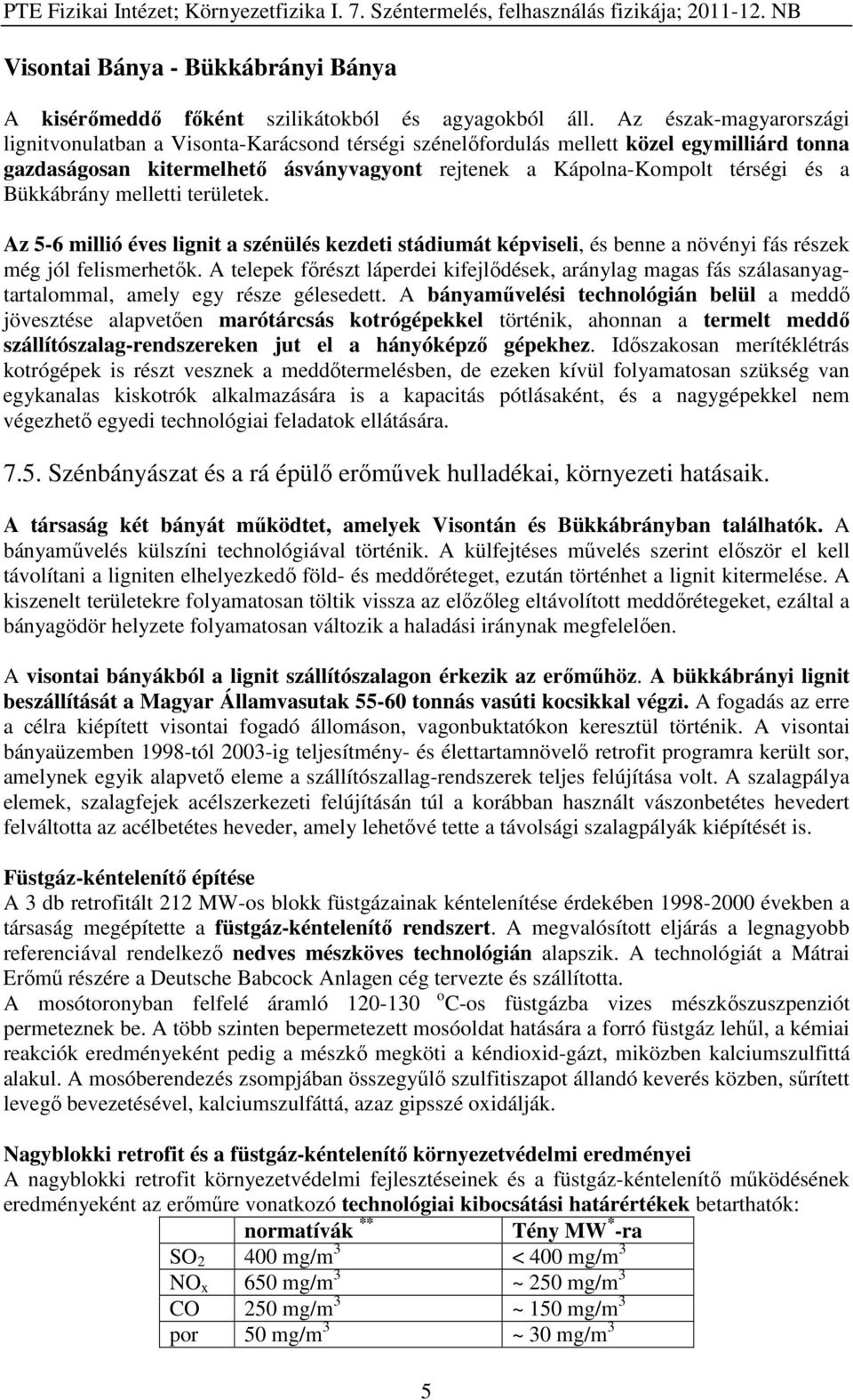 Bükkábrány melletti területek. Az 5-6 millió éves lignit a szénülés kezdeti stádiumát képviseli, és benne a növényi fás részek még jól felismerhetők.