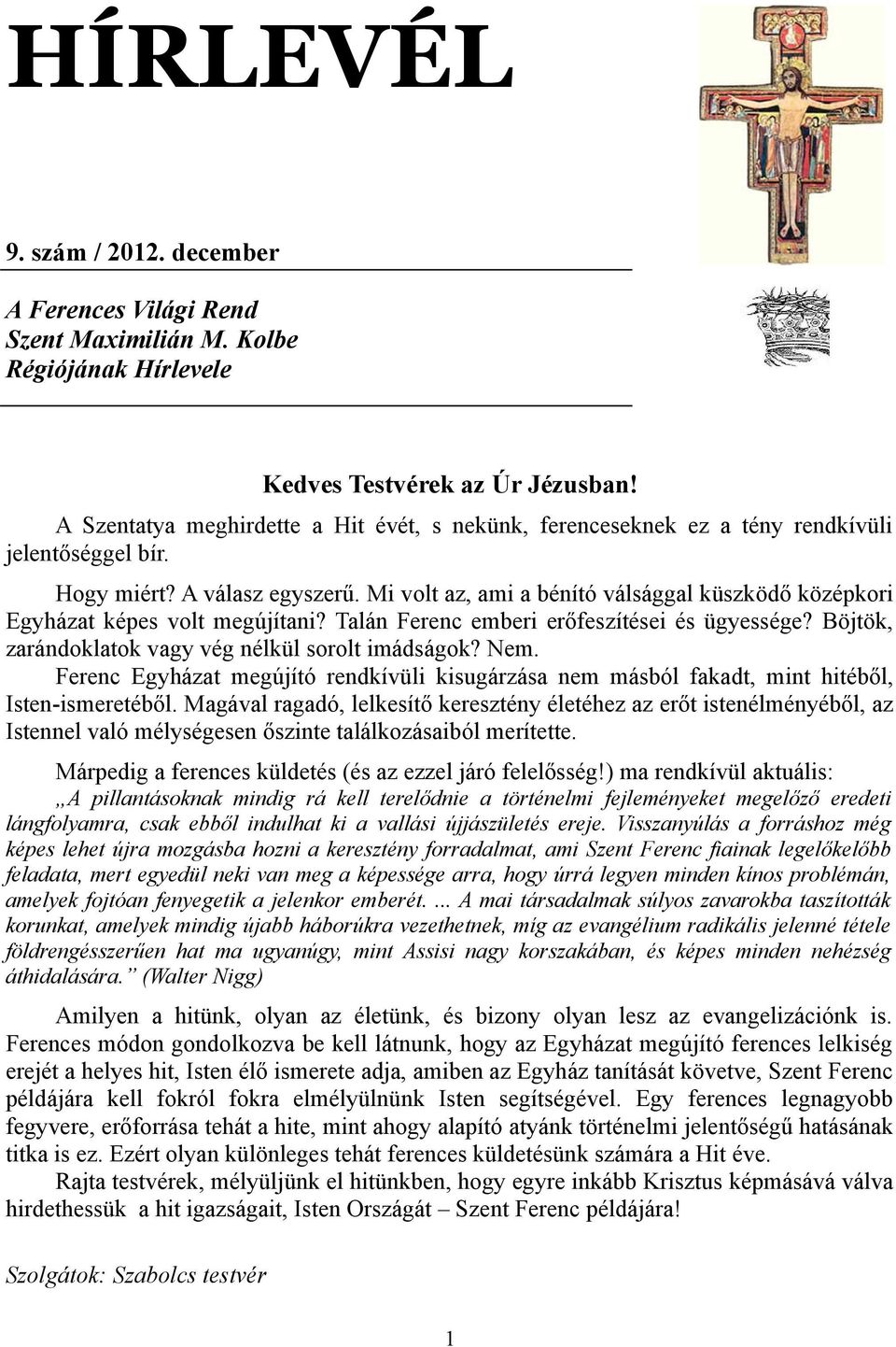 Mi volt az, ami a bénító válsággal küszködő középkori Egyházat képes volt megújítani? Talán Ferenc emberi erőfeszítései és ügyessége? Böjtök, zarándoklatok vagy vég nélkül sorolt imádságok? Nem.