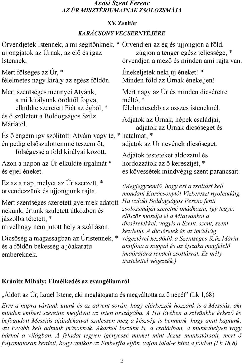 És ő engem így szólított: Atyám vagy te, * én pedig elsőszülöttemmé teszem őt, fölségessé a föld királyai között. Azon a napon az Úr elküldte irgalmát * és éjjel énekét.