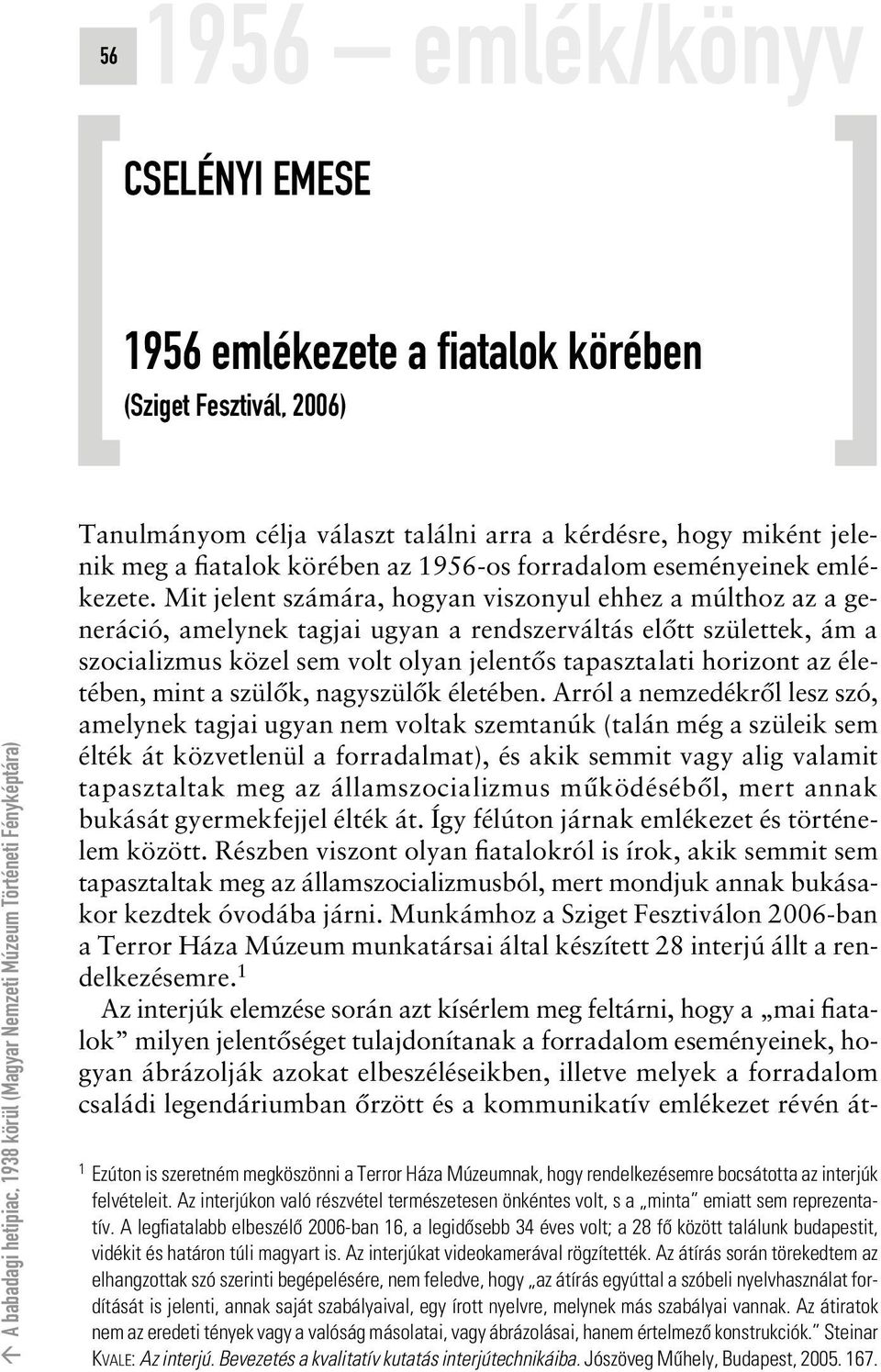 Mit jelent számára, hogyan viszonyul ehhez a múlthoz az a generáció, amelynek tagjai ugyan a rendszerváltás elôtt születtek, ám a szocializmus közel sem volt olyan jelentôs tapasztalati horizont az