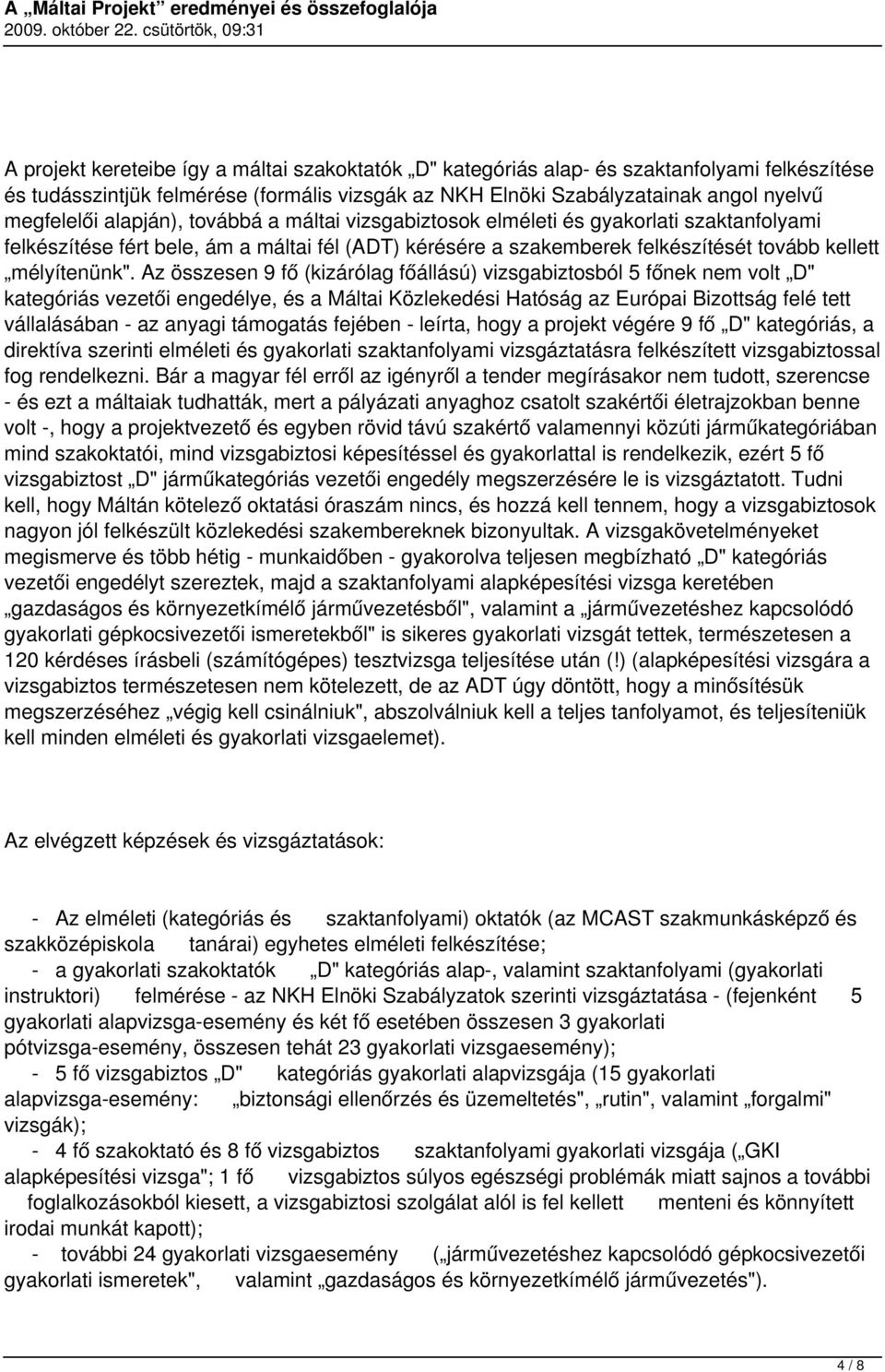 Az összesen 9 fő (kizárólag főállású) vizsgabiztosból 5 főnek nem volt D" kategóriás vezetői engedélye, és a Máltai Közlekedési Hatóság az Európai Bizottság felé tett vállalásában - az anyagi