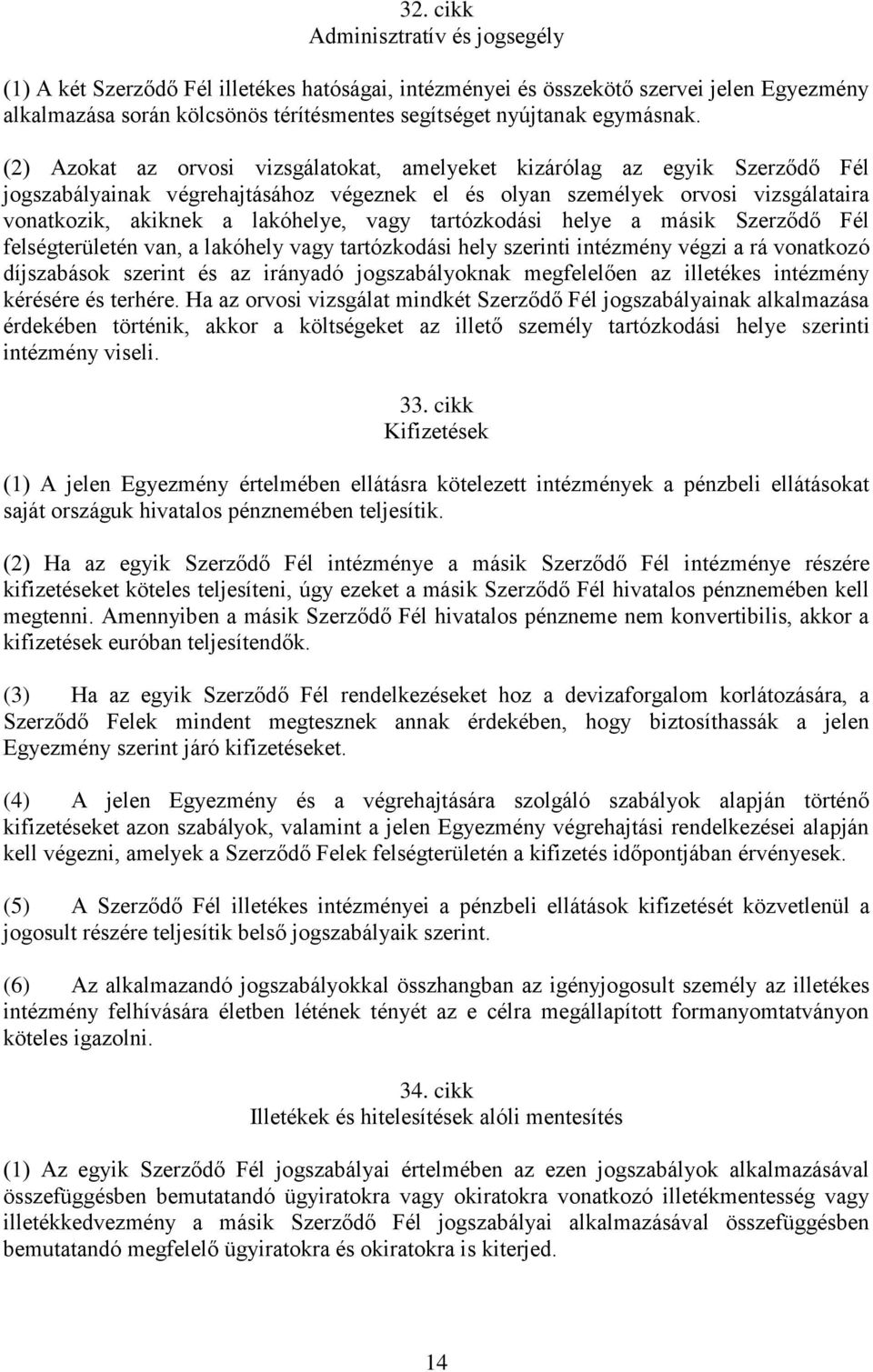 (2) Azokat az orvosi vizsgálatokat, amelyeket kizárólag az egyik Szerződő Fél jogszabályainak végrehajtásához végeznek el és olyan személyek orvosi vizsgálataira vonatkozik, akiknek a lakóhelye, vagy