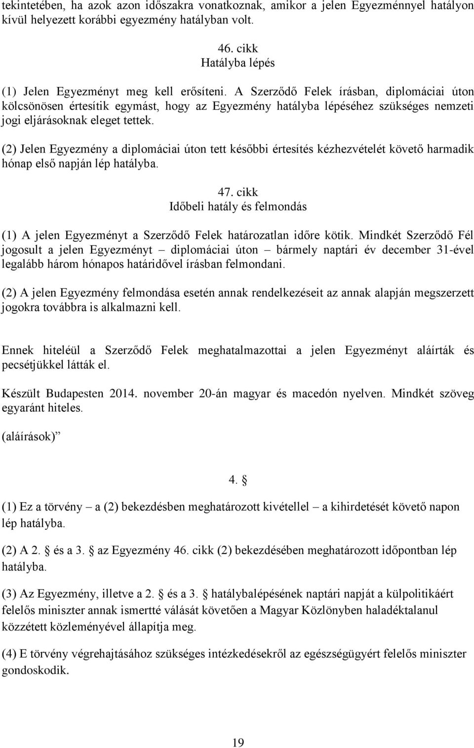A Szerződő Felek írásban, diplomáciai úton kölcsönösen értesítik egymást, hogy az Egyezmény hatályba lépéséhez szükséges nemzeti jogi eljárásoknak eleget tettek.