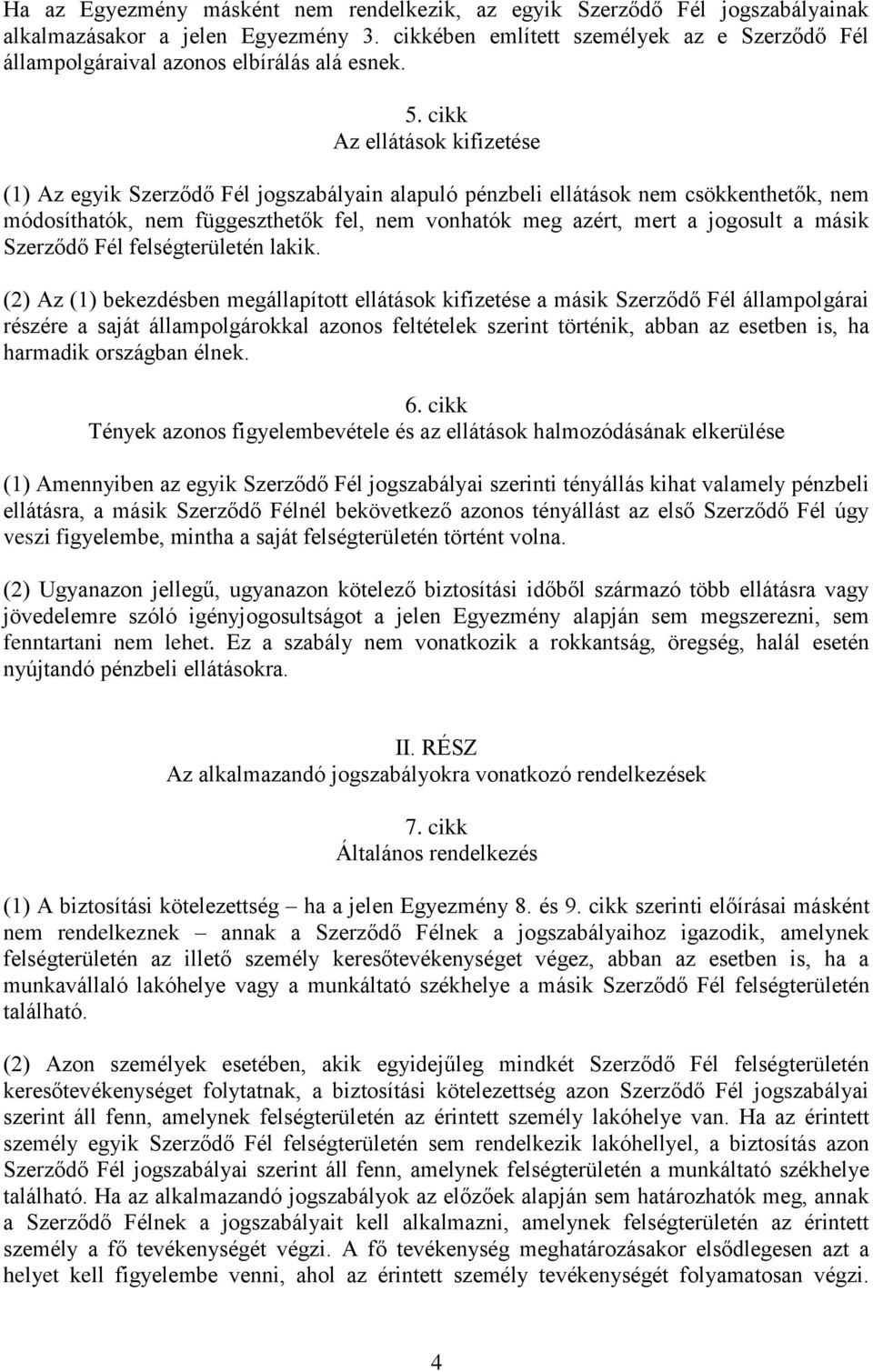 cikk Az ellátások kifizetése (1) Az egyik Szerződő Fél jogszabályain alapuló pénzbeli ellátások nem csökkenthetők, nem módosíthatók, nem függeszthetők fel, nem vonhatók meg azért, mert a jogosult a