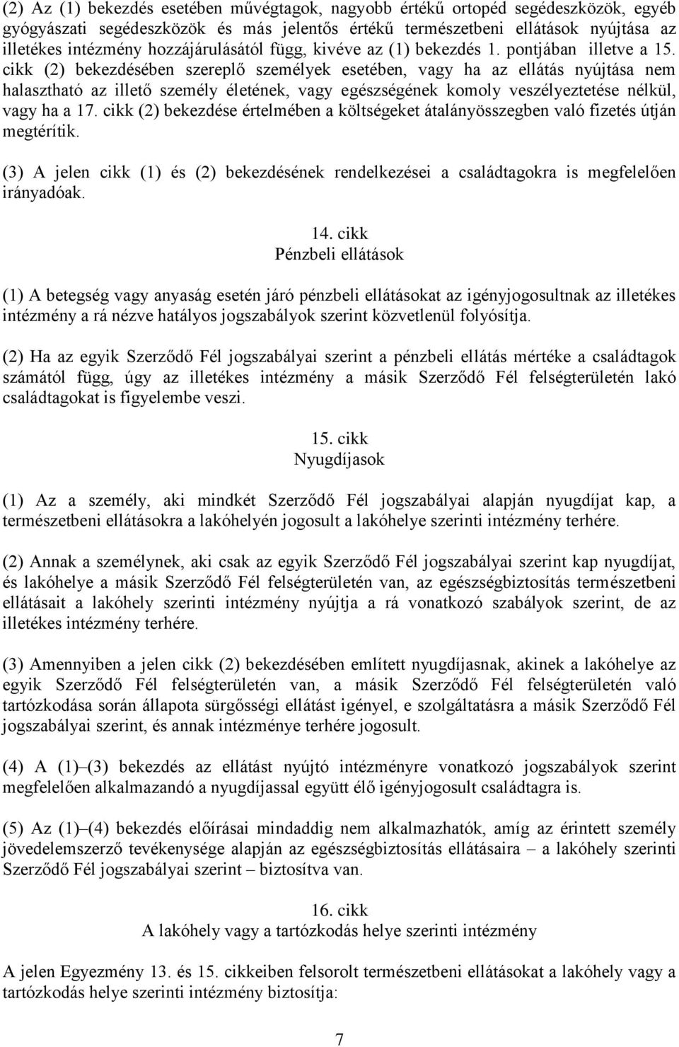 cikk (2) bekezdésében szereplő személyek esetében, vagy ha az ellátás nyújtása nem halasztható az illető személy életének, vagy egészségének komoly veszélyeztetése nélkül, vagy ha a 17.