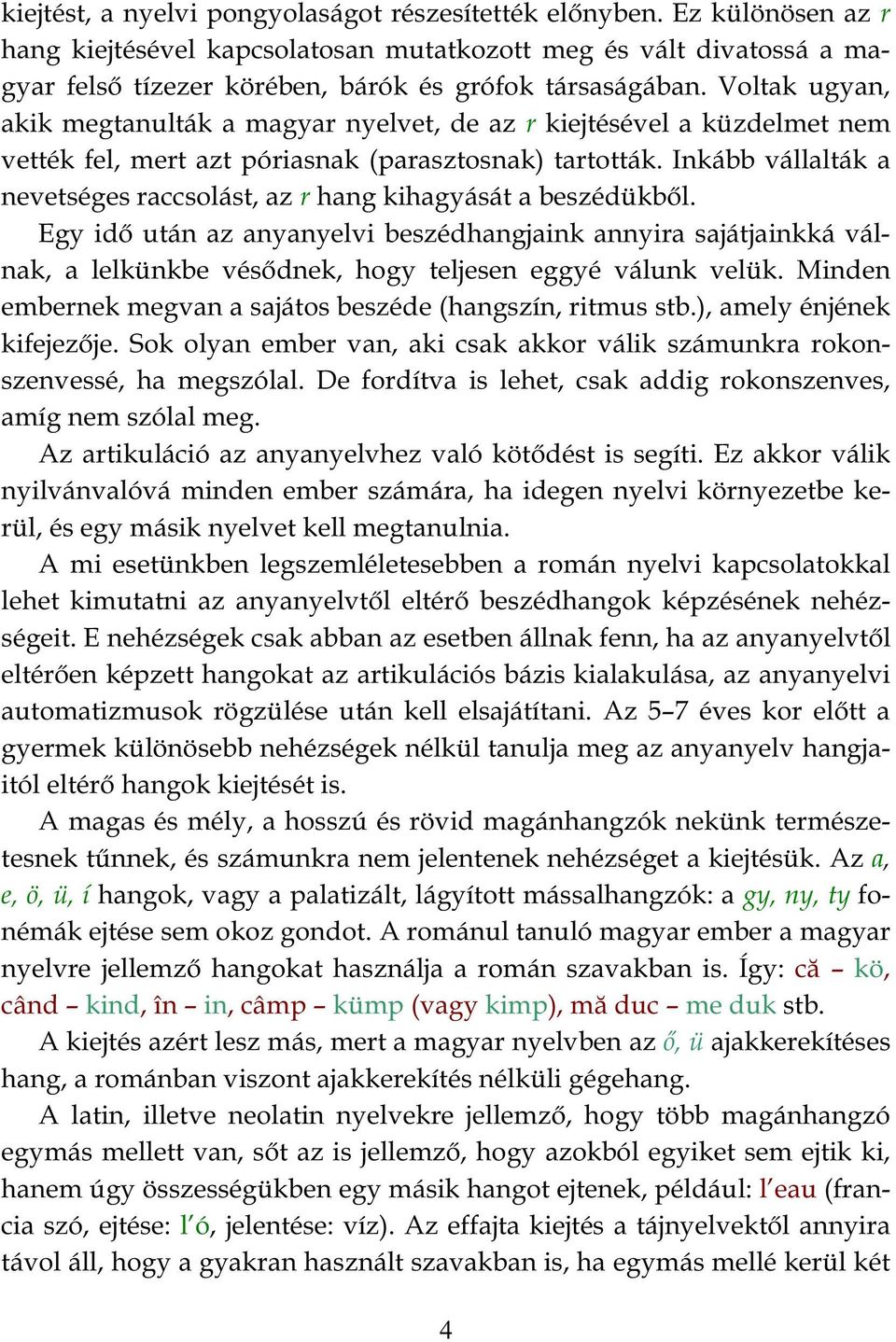 Voltak ugyan, akik megtanulták a magyar nyelvet, de az r kiejtésével a küzdelmet nem vették fel, mert azt póriasnak (parasztosnak) tartották.