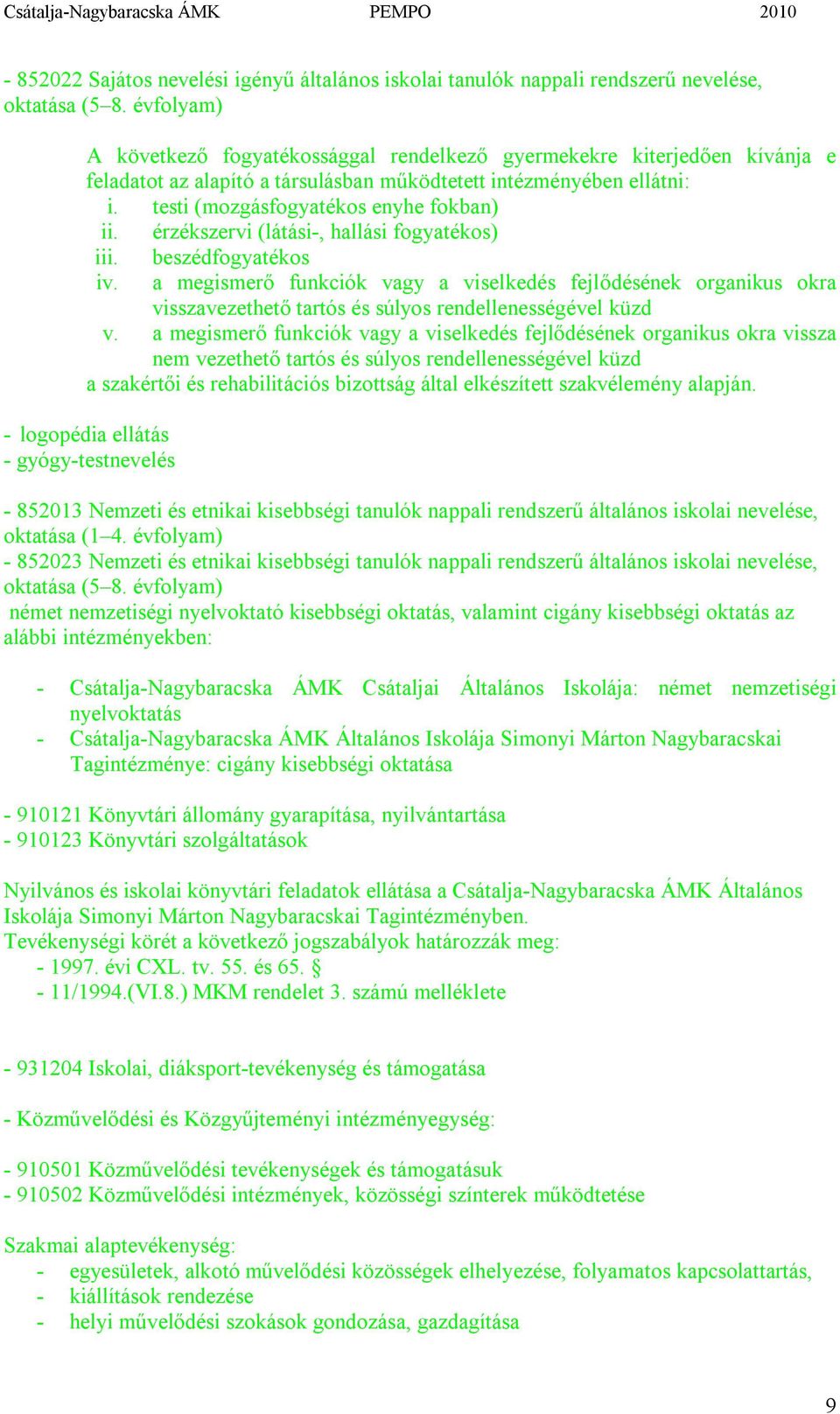 érzékszervi (látási-, hallási fogyatékos) iii. beszédfogyatékos iv. a megismerő funkciók vagy a viselkedés fejlődésének organikus okra visszavezethető tartós és súlyos rendellenességével küzd v.