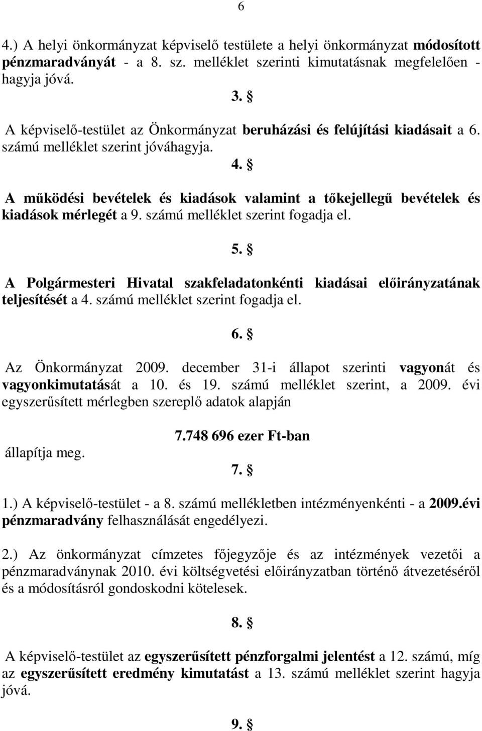 A mőködési bevételek és kiadások valamint a tıkejellegő bevételek és kiadások mérlegét a 9. számú melléklet szerint fogadja el. 5.