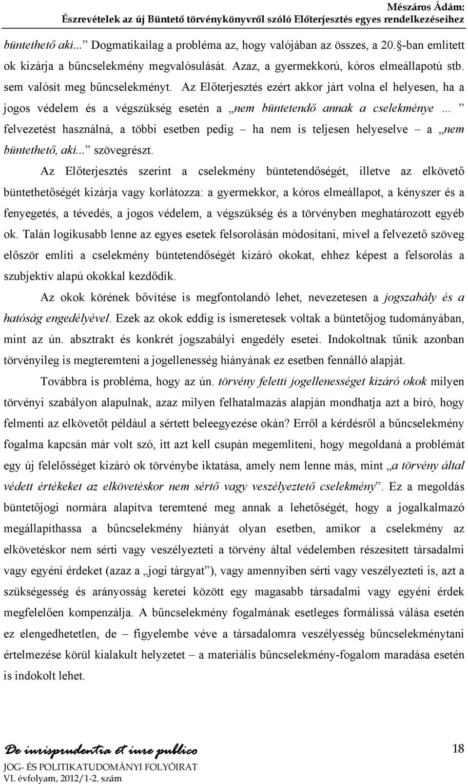 Az Előterjesztés ezért akkor járt volna el helyesen, ha a jogos védelem és a végszükség esetén a nem büntetendő annak a cselekménye felvezetést használná, a többi esetben pedig ha nem is teljesen