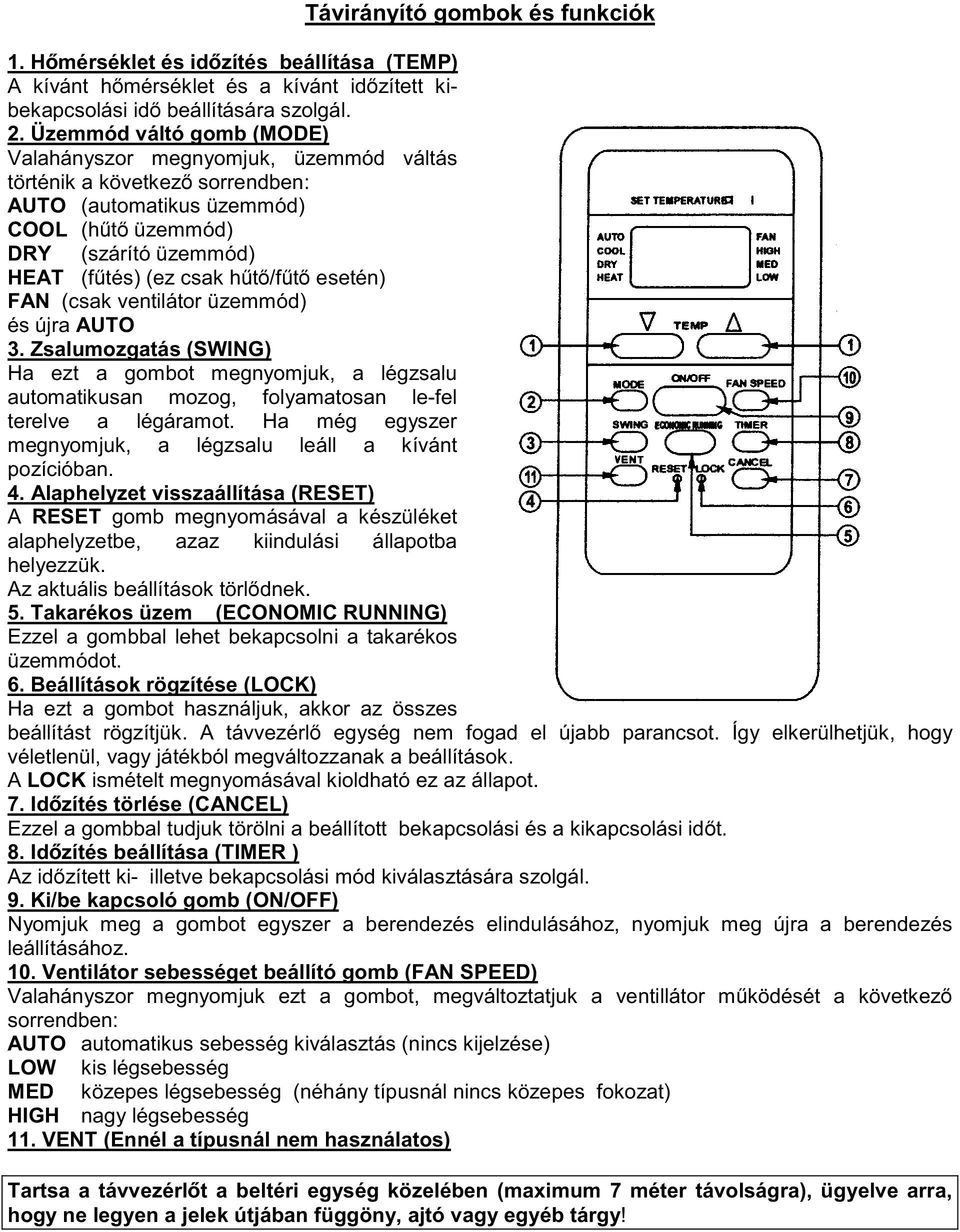 esetén) FAN (csak ventilátor üzemmód) és újra AUTO 3. Zsalumozgatás (SWING) Ha ezt a gombot megnyomjuk, a légzsalu automatikusan mozog, folyamatosan le-fel terelve a légáramot.