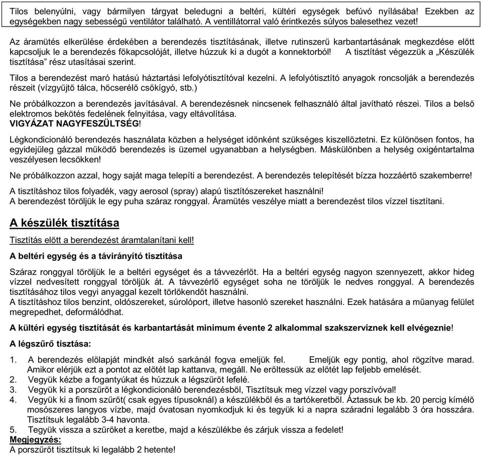 Az áramütés elkerülése érdekében a berendezés tisztításának, illetve rutinszerű karbantartásának megkezdése előtt kapcsoljuk le a berendezés főkapcsolóját, illetve húzzuk ki a dugót a konnektorból!