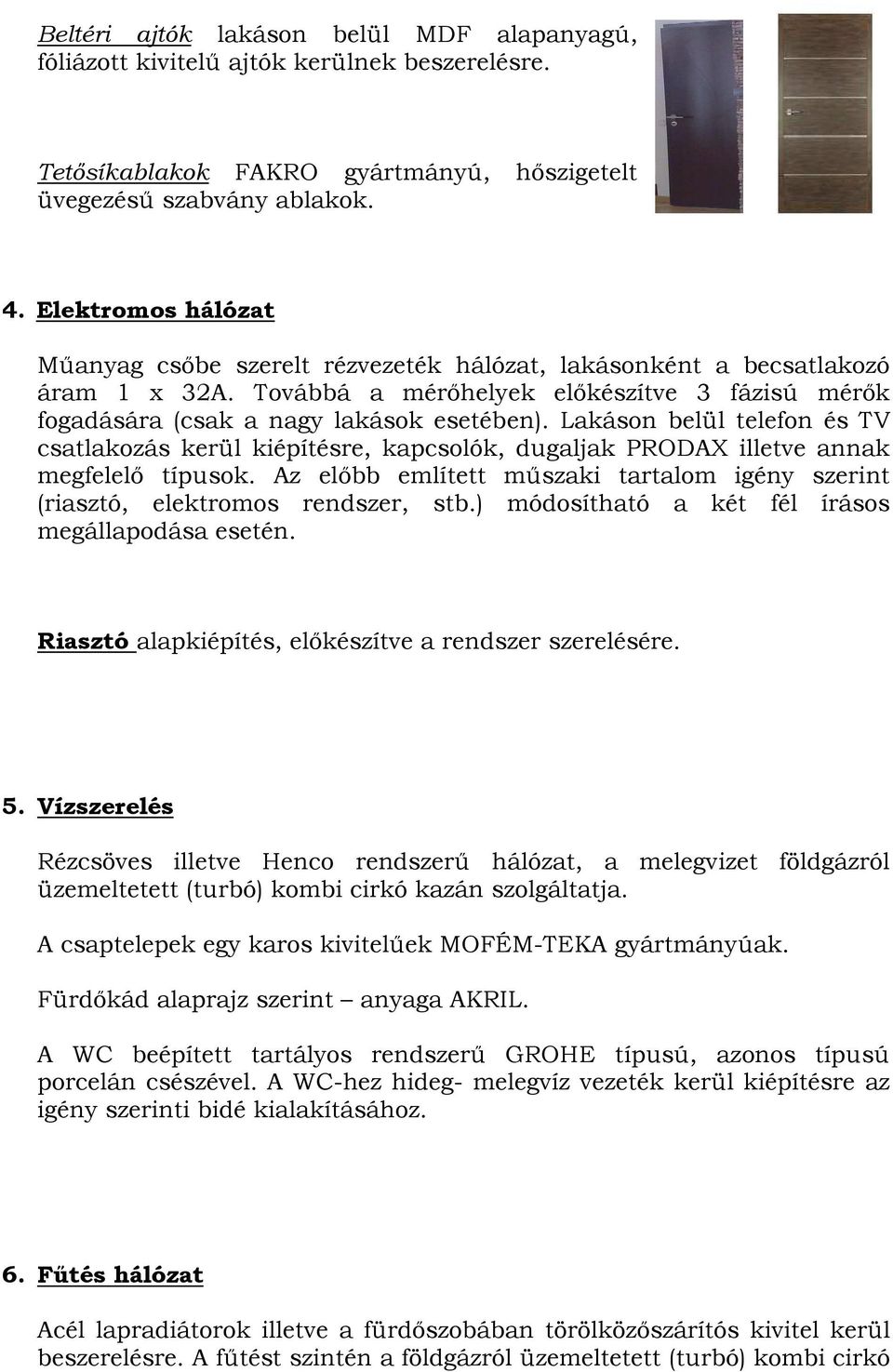 Lakáson belül telefon és TV csatlakozás kerül kiépítésre, kapcsolók, dugaljak PRODAX illetve annak megfelelı típusok.