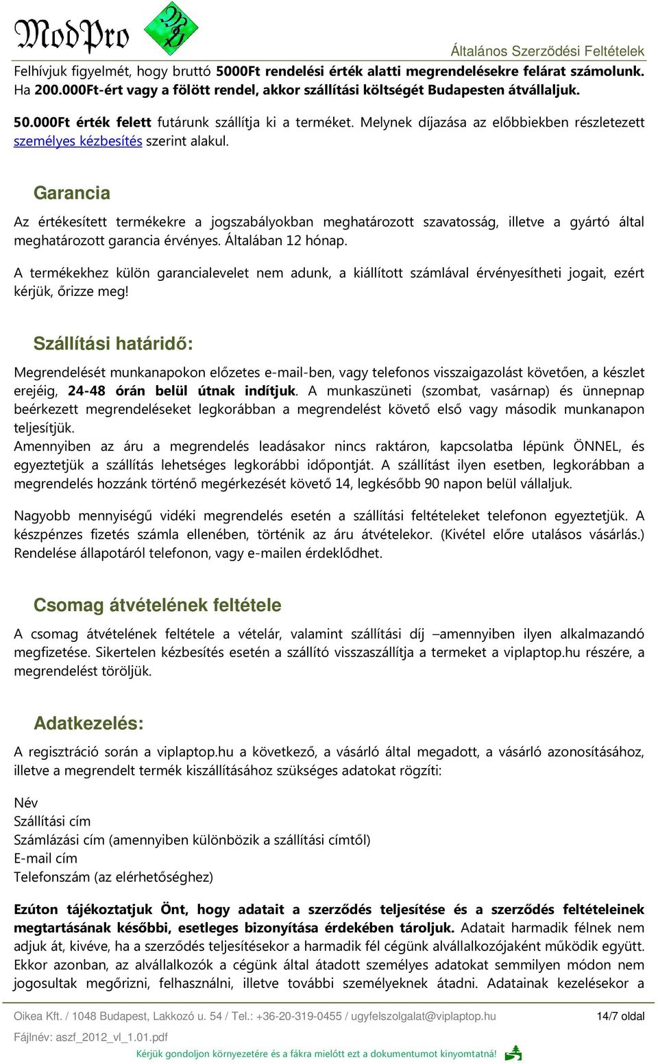 Garancia Az értékesített termékekre a jogszabályokban meghatározott szavatosság, illetve a gyártó által meghatározott garancia érvényes. Általában 12 hónap.