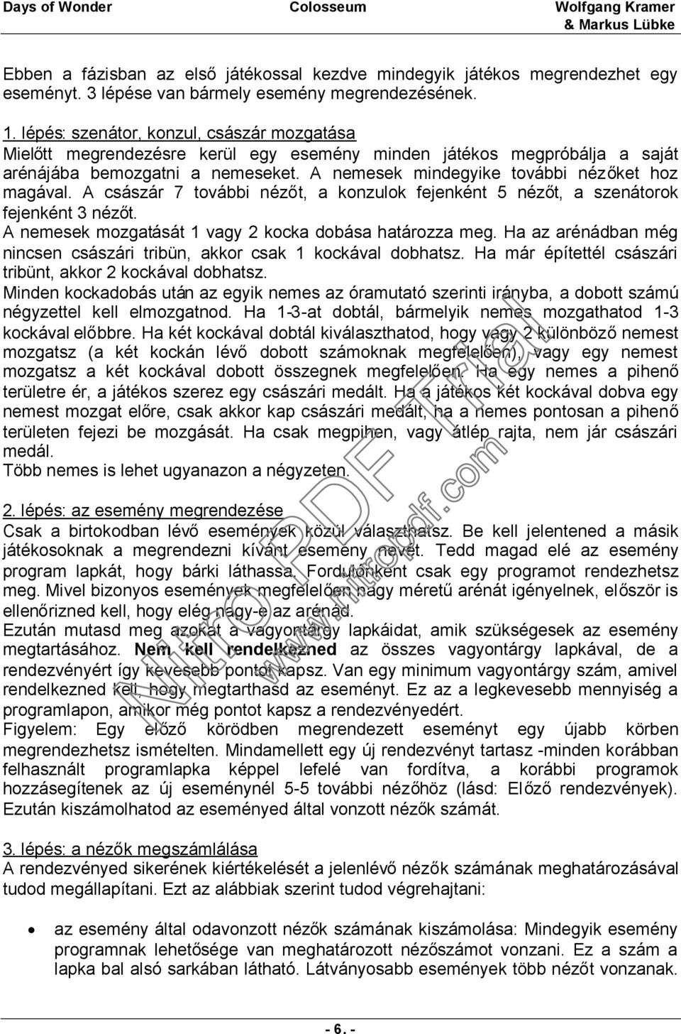 A nemesek mindegyike további nézőket hoz magával. A császár 7 további nézőt, a konzulok fejenként 5 nézőt, a szenátorok fejenként 3 nézőt. A nemesek mozgatását 1 vagy 2 kocka dobása határozza meg.