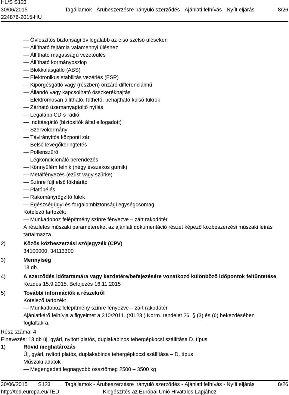 nyílás Legalább CD-s rádió Indításgátló (biztosítók által elfogadott) Szervokormány Távirányítós központi zár Belső levegőkeringtetés Pollenszűrő Légkondicionáló berendezés Könnyűfém felnik (négy