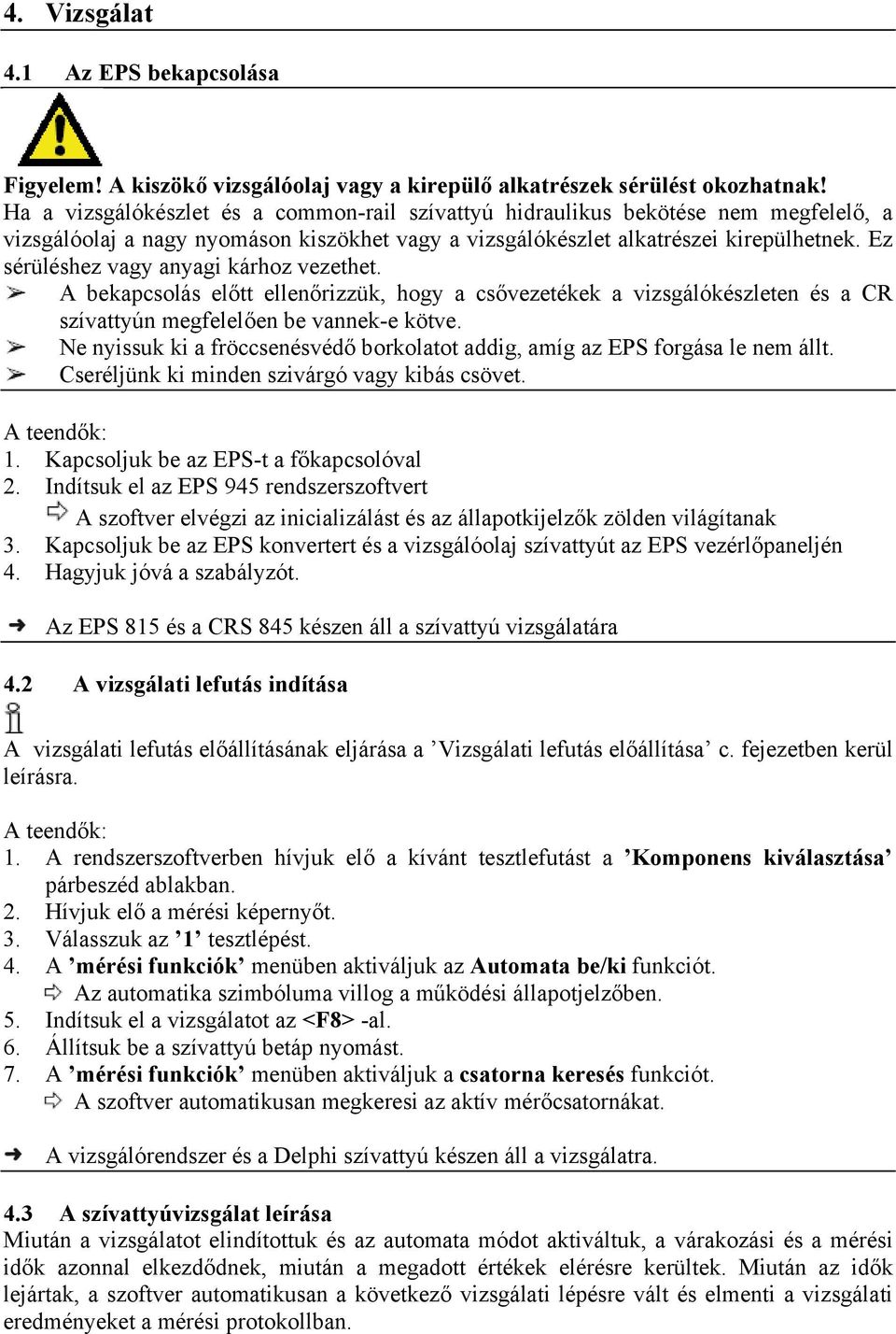 Ez sérüléshez vagy anyagi kárhoz vezethet. A bekapcsolás előtt ellenőrizzük, hogy a csővezetékek a vizsgálókészleten és a CR szívattyún megfelelően be vannek-e kötve.