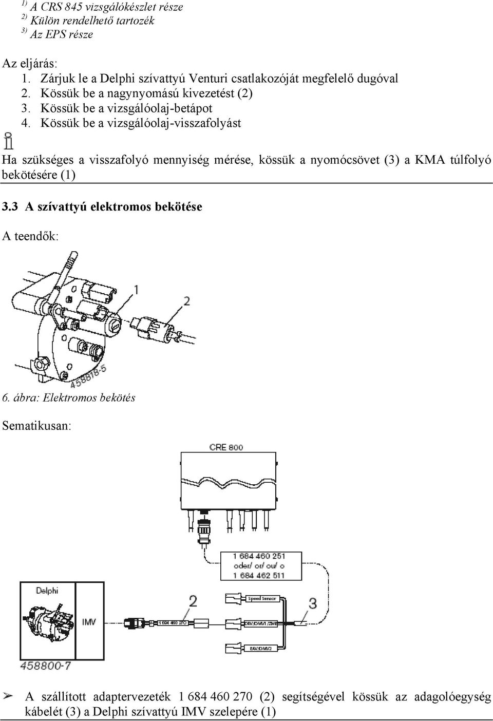 Kössük be a vizsgálóolaj-visszafolyást Ha szükséges a visszafolyó mennyiség mérése, kössük a nyomócsövet (3) a KMA túlfolyó bekötésére (1) 3.