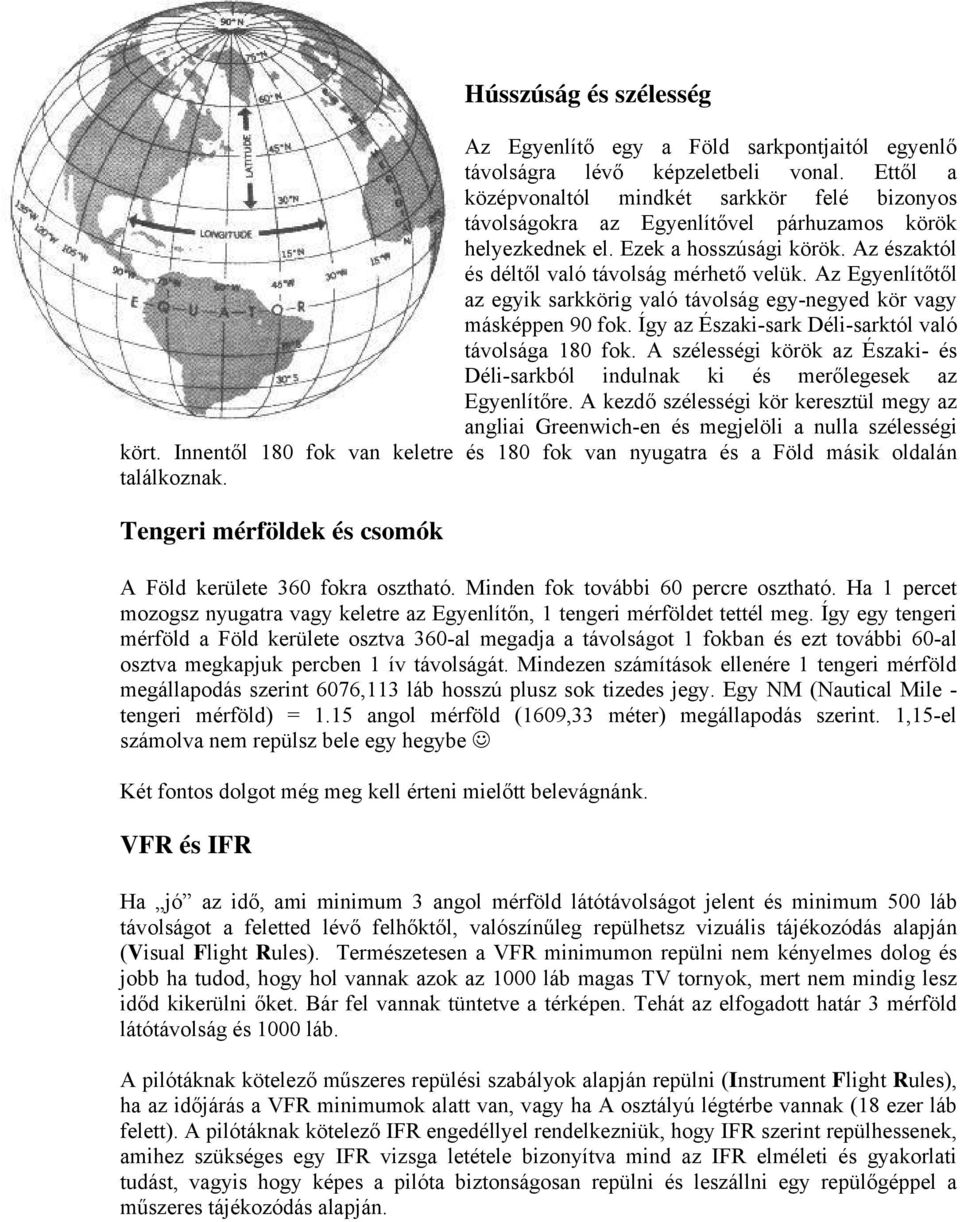 Az Egyenlítőtől az egyik sarkkörig való távolság egy-negyed kör vagy másképpen 90 fok. Így az Északi-sark Déli-sarktól való távolsága 180 fok.