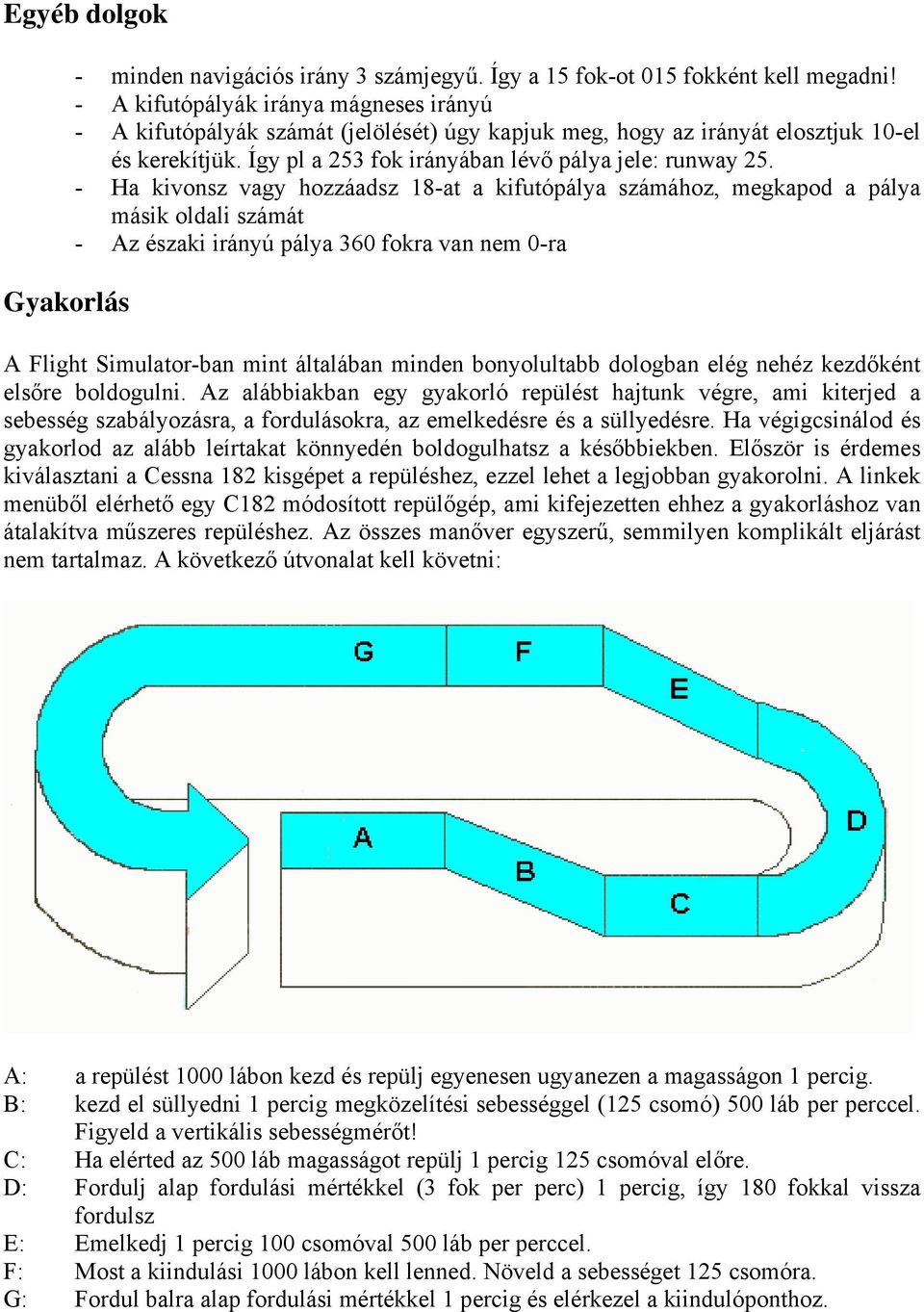 - Ha kivonsz vagy hozzáadsz 18-at a kifutópálya számához, megkapod a pálya másik oldali számát - Az északi irányú pálya 360 fokra van nem 0-ra A Flight Simulator-ban mint általában minden