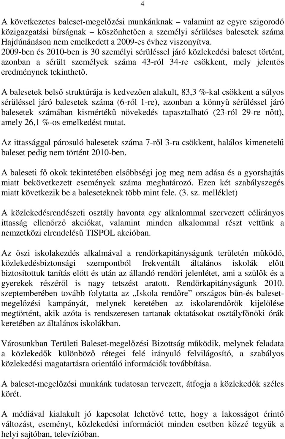 A balesetek belsı struktúrája is kedvezıen alakult, 83,3 %-kal csökkent a súlyos sérüléssel járó balesetek száma (6-ról 1-re), azonban a könnyő sérüléssel járó balesetek számában kismértékő növekedés