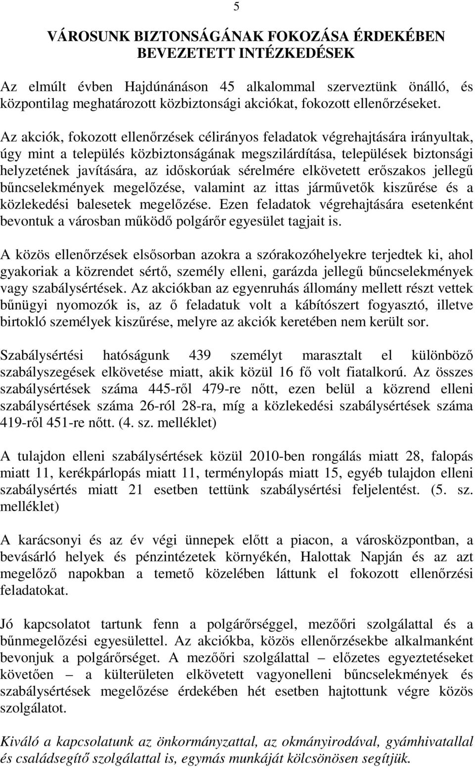 Az akciók, fokozott ellenırzések célirányos feladatok végrehajtására irányultak, úgy mint a település közbiztonságának megszilárdítása, települések biztonsági helyzetének javítására, az idıskorúak