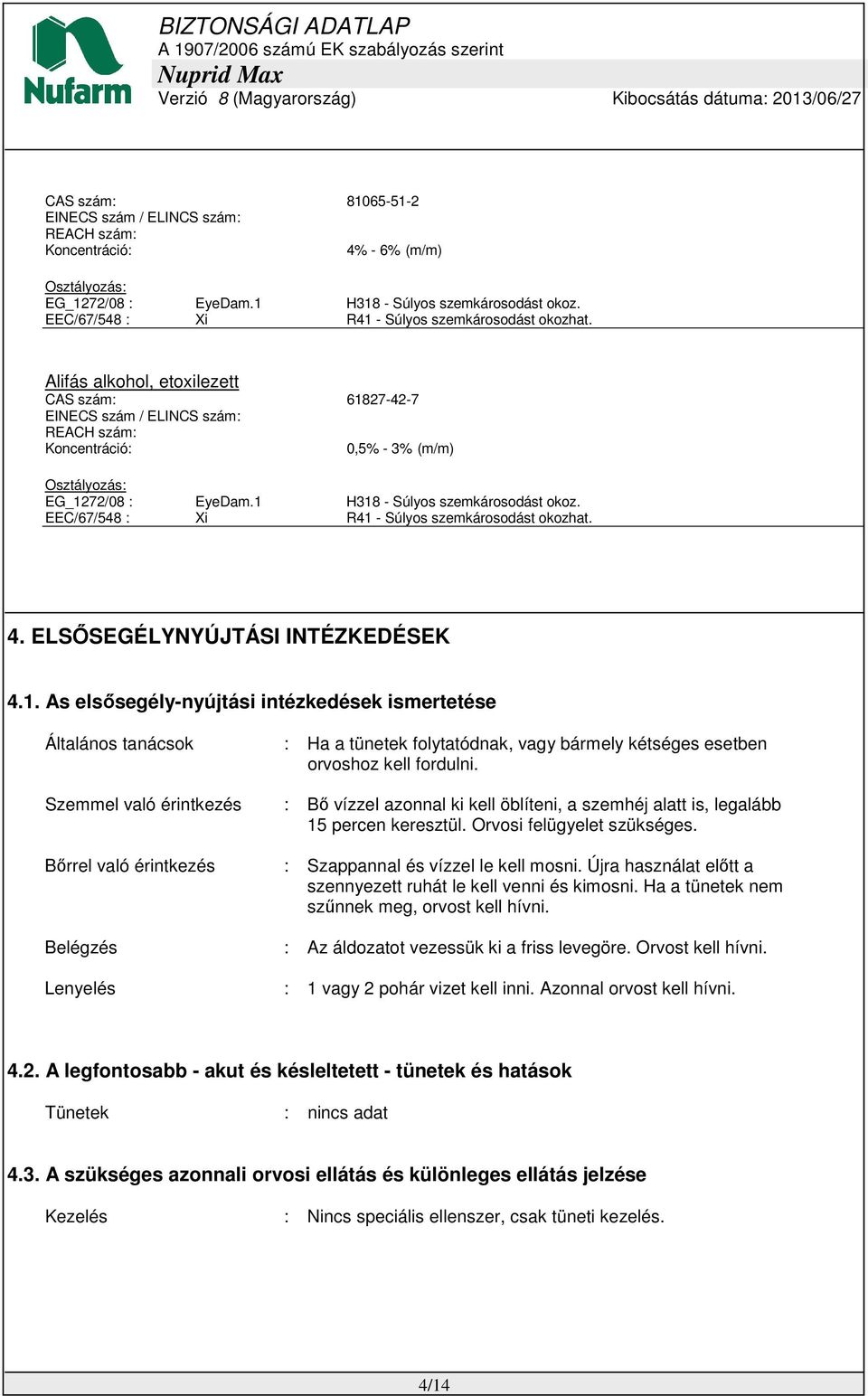 Alifás alkohol, etoxilezett CAS szám: 61827-42-7 EINECS szám / ELINCS szám: REACH szám: Koncentráció: 0,5% - 3% (m/m) Osztályozás: EG_1272/08 : EyeDam.1 H318 - Súlyos szemkárosodást okoz.  4.