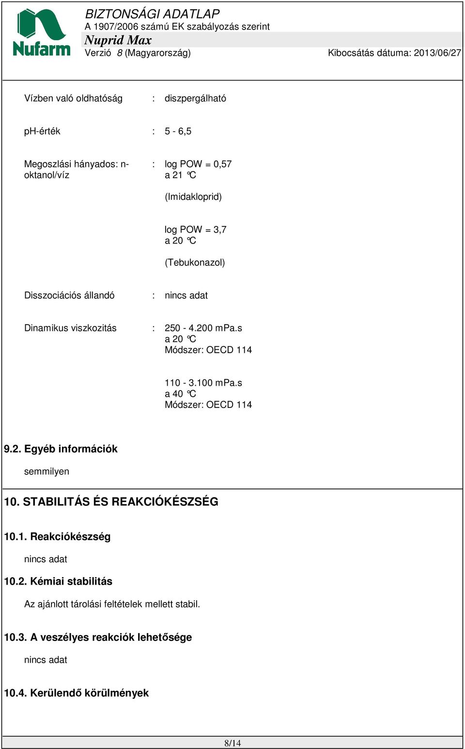 100 mpa.s a 40 C Módszer: OECD 114 9.2. Egyéb információk semmilyen 10. STABILITÁS ÉS REAKCIÓKÉSZSÉG 10.1. Reakciókészség nincs adat 10.2. Kémiai stabilitás Az ajánlott tárolási feltételek mellett stabil.