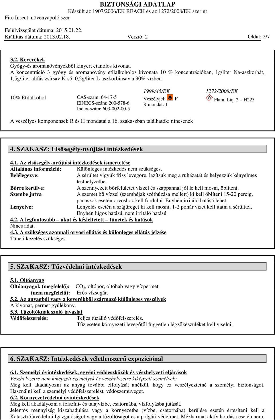 10% Etilalkohol CAS-szám: 64-17-5 EINECS-szám: 200-578-6 Index-szám: 603-002-00-5 1999/45/EK Veszélyjel: R mondat: 11 F 1272/2008/EK Flam. Liq. 2 H225 A veszélyes komponensek R és H mondatai a 16.