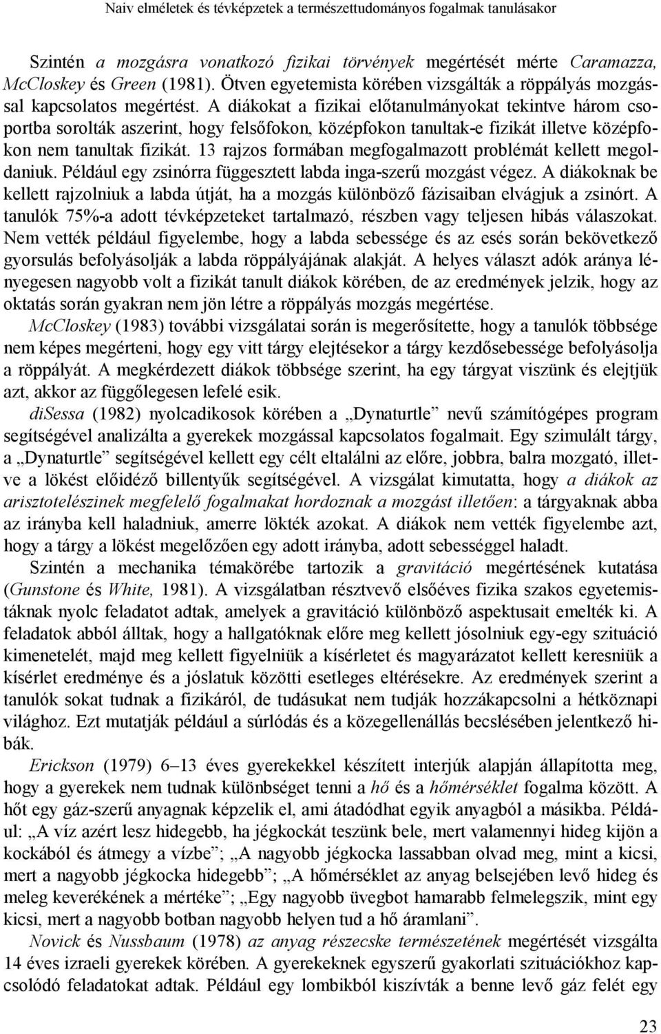 A diákokat a fizikai előtanulmányokat tekintve három csoportba sorolták aszerint, hogy felsőfokon, középfokon tanultak-e fizikát illetve középfokon nem tanultak fizikát.