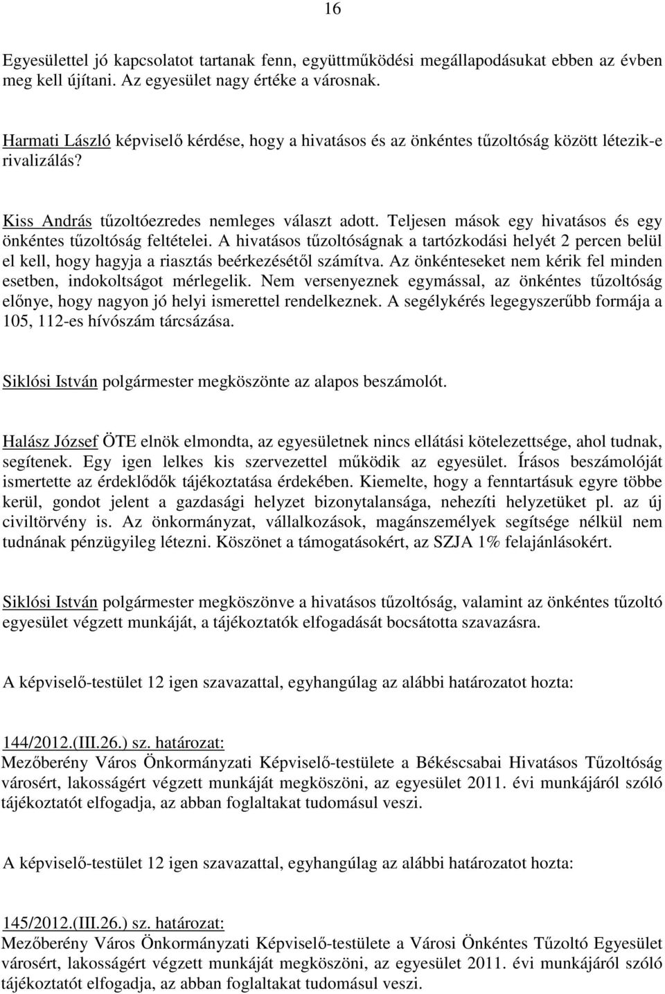 Teljesen mások egy hivatásos és egy önkéntes tőzoltóság feltételei. A hivatásos tőzoltóságnak a tartózkodási helyét 2 percen belül el kell, hogy hagyja a riasztás beérkezésétıl számítva.