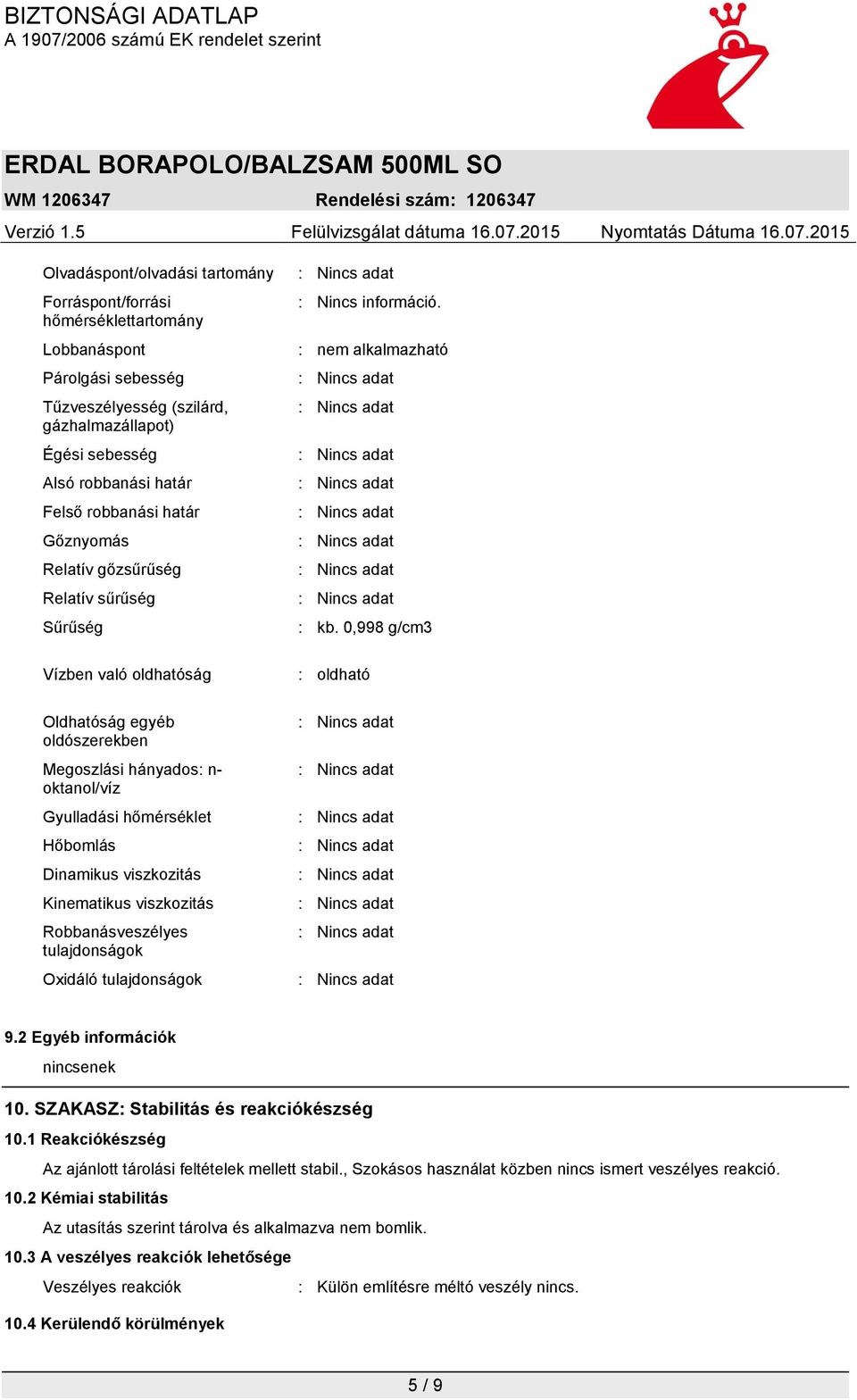 viszkozitás Kinematikus viszkozitás Robbanásveszélyes tulajdonságok Oxidáló tulajdonságok : Nincs információ. : nem alkalmazható : kb. 0,998 g/cm3 : oldható 9.2 Egyéb információk nincsenek 10.