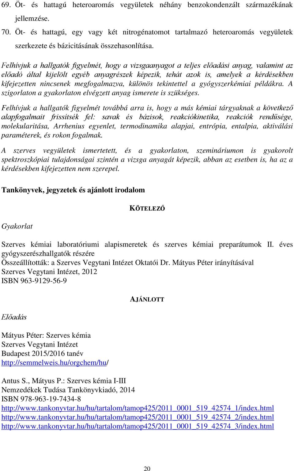 Felhívjuk a hallgatók figyelmét, hogy a vizsgaanyagot a teljes előadási anyag, valamint az előadó által kijelölt egyéb anyagrészek képezik, tehát azok is, amelyek a kérdésekben kifejezetten nincsenek