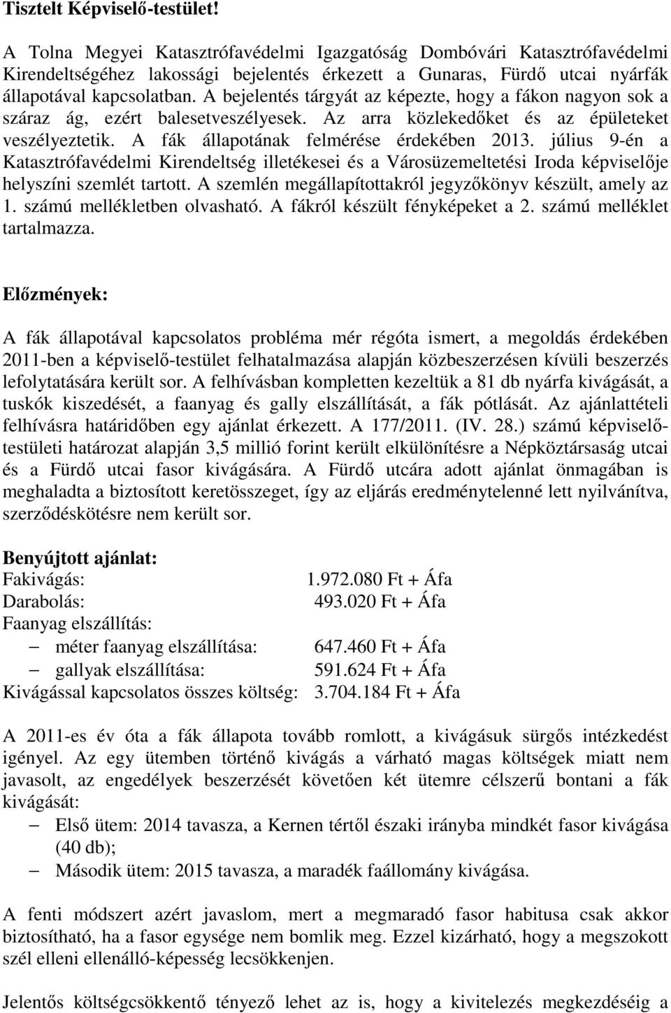 A bejelentés tárgyát az képezte, hogy a fákon nagyon sok a száraz ág, ezért balesetveszélyesek. Az arra közlekedőket és az épületeket veszélyeztetik. A fák állapotának felmérése érdekében 2013.