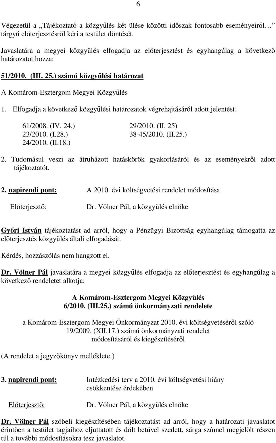 Elfogadja a következı közgyőlési határozatok végrehajtásáról adott jelentést: 61/2008. (IV. 24.) 29/2010. (II. 25) 23/2010. (I.28.) 38-45/2010. (II.25.) 24/2010. (II.18.) 2. Tudomásul veszi az átruházott hatáskörök gyakorlásáról és az eseményekrıl adott tájékoztatót.