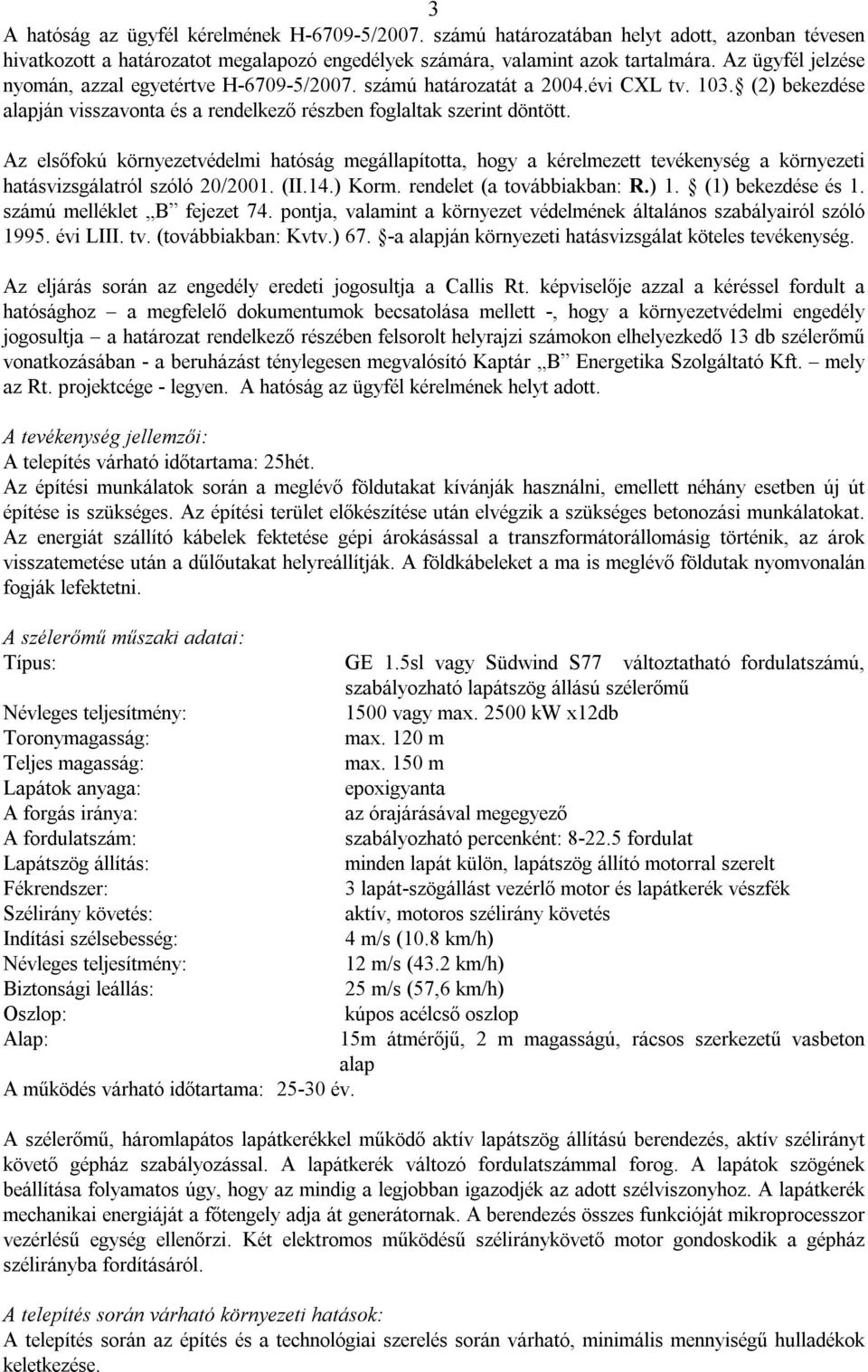 Az elsőfokú környezetvédelmi hatóság megállapította, hogy a kérelmezett tevékenység a környezeti hatásvizsgálatról szóló 20/2001. (II.14.) Korm. rendelet (a továbbiakban: R.) 1. (1) bekezdése és 1.