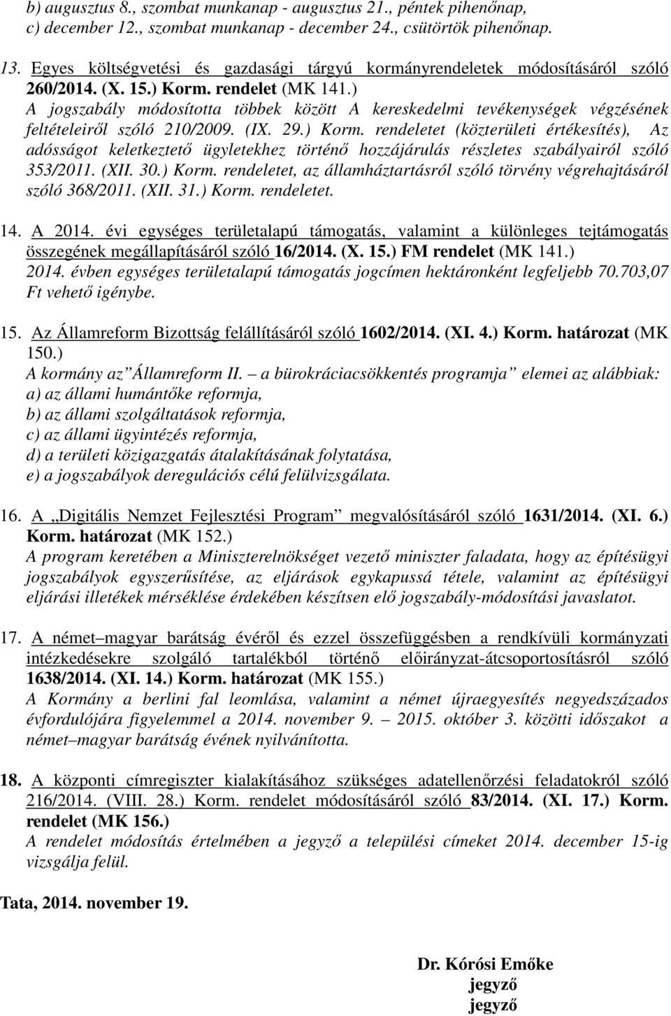 ) A jogszabály módosította többek között A kereskedelmi tevékenységek végzésének feltételeiről szóló 210/2009. (IX. 29.) Korm.