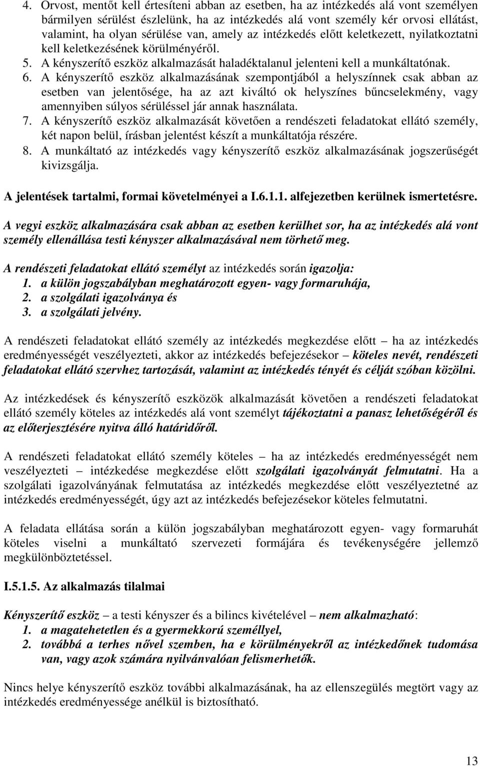 A kényszerítő eszköz alkalmazásának szempontjából a helyszínnek csak abban az esetben van jelentősége, ha az azt kiváltó ok helyszínes bűncselekmény, vagy amennyiben súlyos sérüléssel jár annak