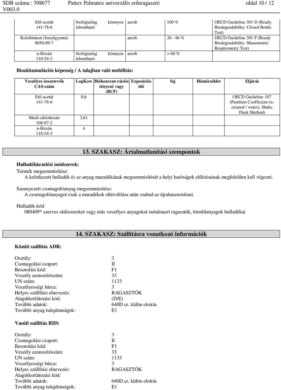 Metil-ciklohexán 108-87-2 LogKow Biókoncent-rációs tényez vagy (BCF) Expozíciós id faj mérséklet 0,6 OECD Guideline 107 (Partition Coefficient (noctanol / water), Shake Flask Method) 3,61 4 13.