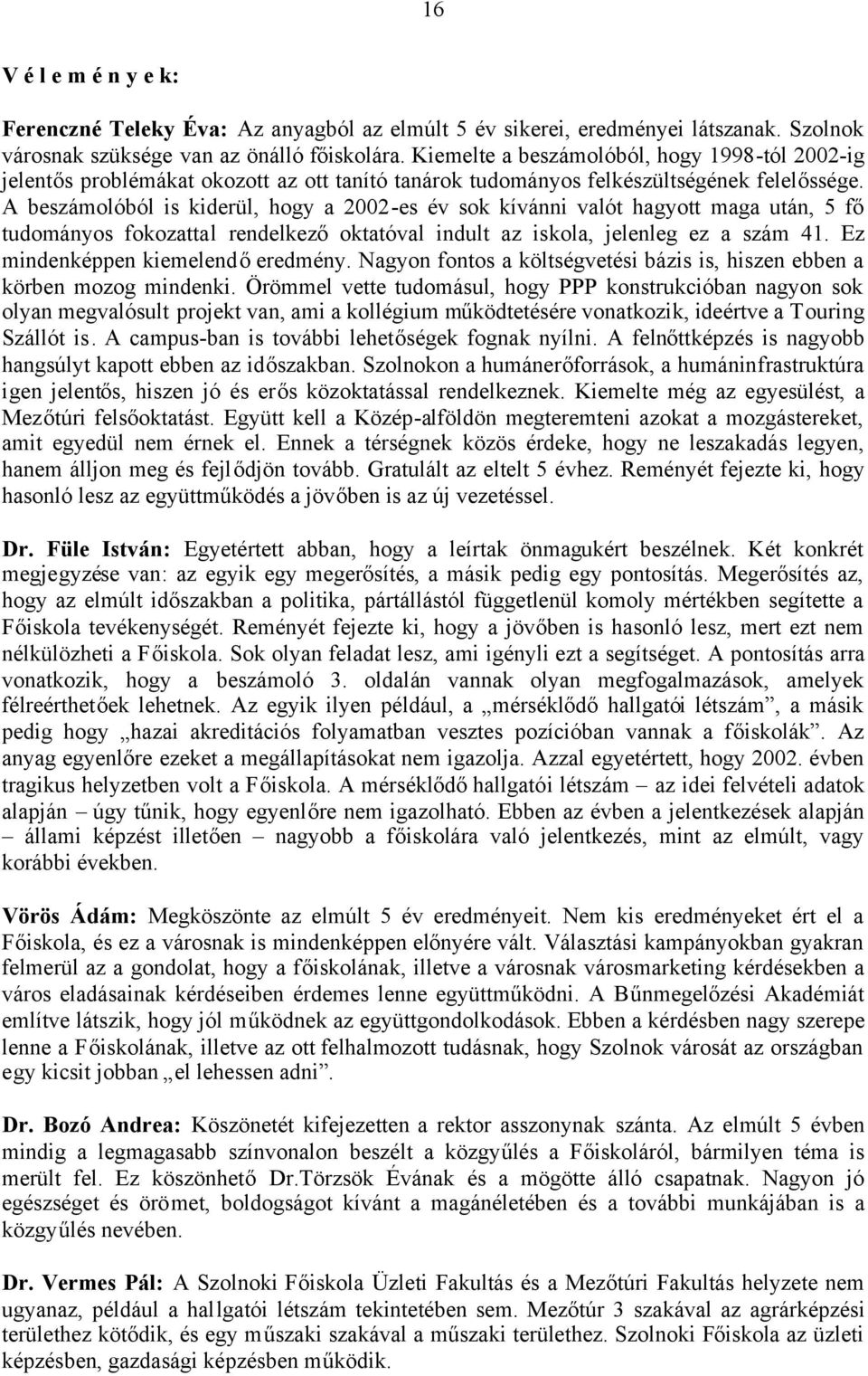 A beszámolóból is kiderül, hogy a 2002-es év sok kívánni valót hagyott maga után, 5 fő tudományos fokozattal rendelkezőoktatóval indult az iskola, jelenleg ez a szám 41.