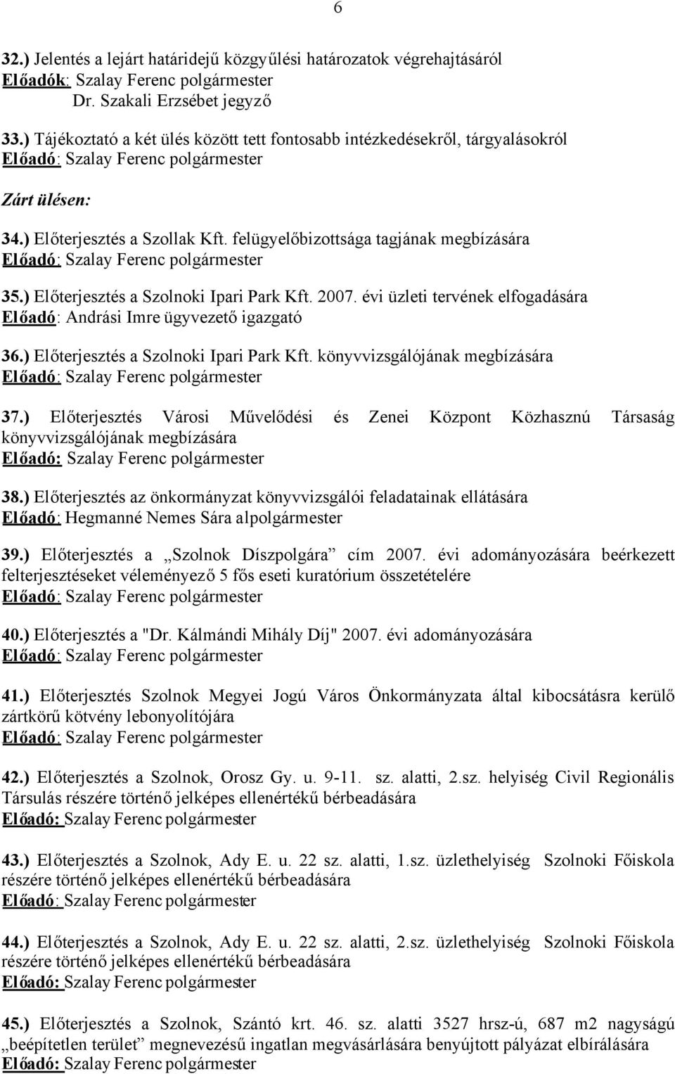 ) Előterjesztés a Szolnoki Ipari Park Kft. 2007. évi üzleti tervének elfogadására Előadó: Andrási Imre ügyvezetőigazgató 36.) Előterjesztés a Szolnoki Ipari Park Kft. könyvvizsgálójának megbízására 37.