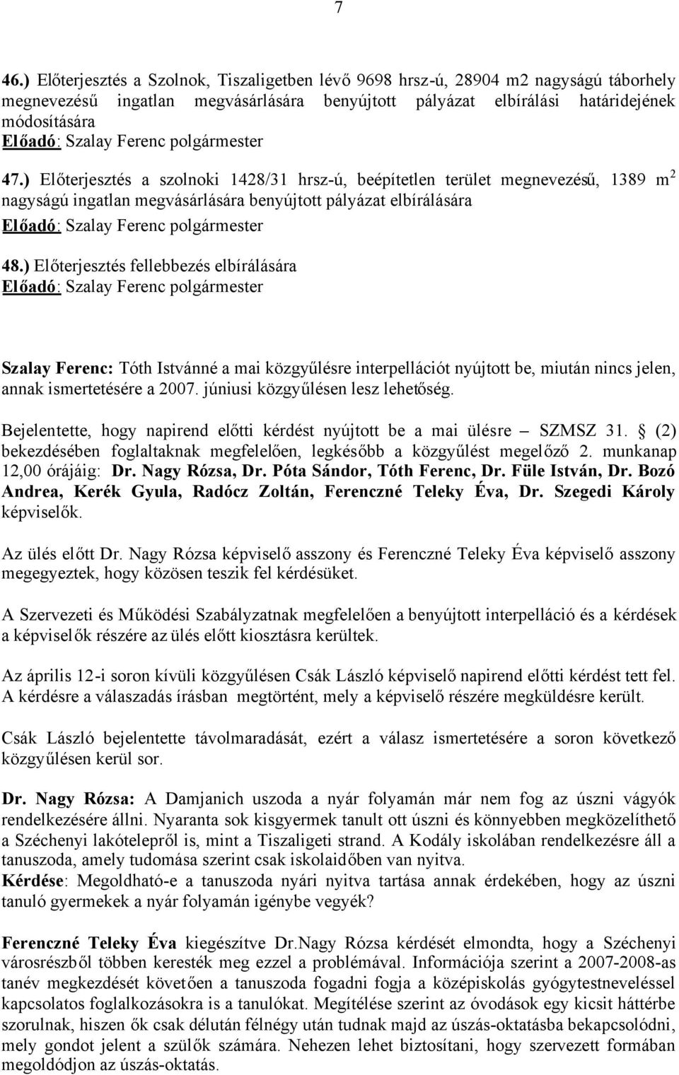 ) Előterjesztés fellebbezés elbírálására Szalay Ferenc: Tóth Istvánné a mai közgyűlésre interpellációt nyújtott be, miután nincs jelen, annak ismertetésére a 2007. júniusi közgyűlésen lesz lehetőség.