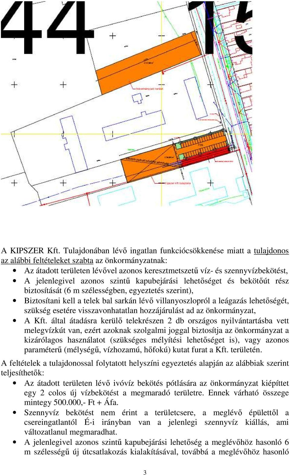 jelenlegivel azonos szintű kapubejárási lehetőséget és bekötőút rész biztosítását (6 m szélességben, egyeztetés szerint), Biztosítani kell a telek bal sarkán lévő villanyoszlopról a leágazás