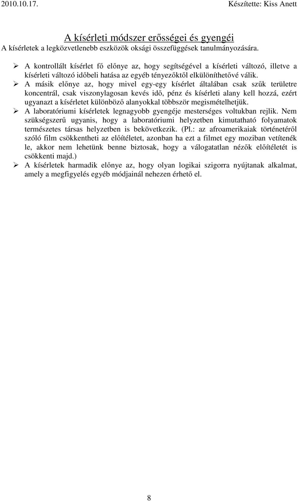 A másik előnye az, hogy mivel egy-egy kísérlet általában csak szűk területre koncentrál, csak viszonylagosan kevés idő, pénz és kísérleti alany kell hozzá, ezért ugyanazt a kísérletet különböző