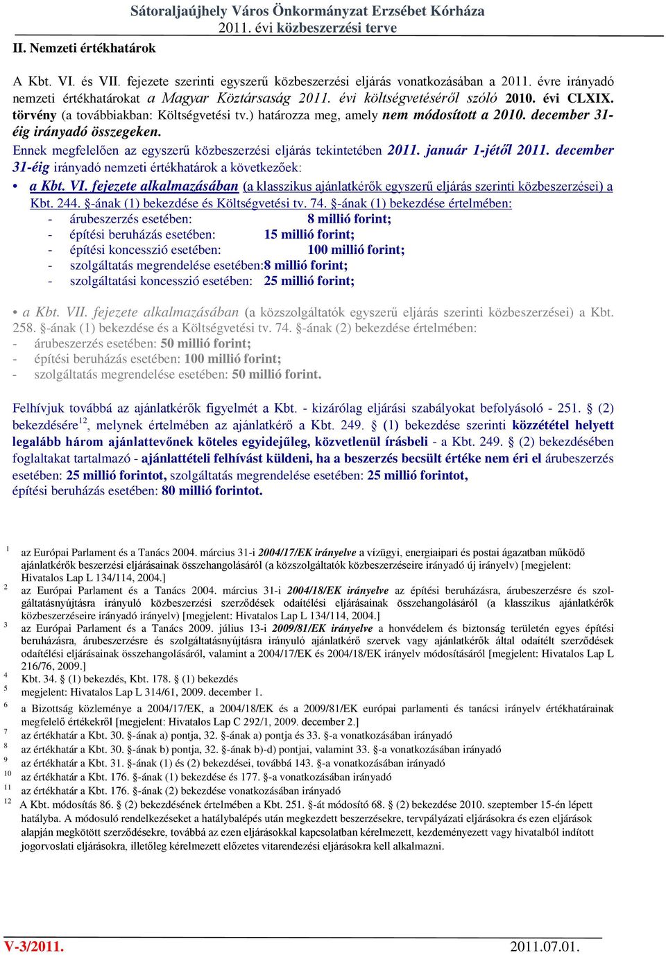 december 31- éig irányadó összegeken. Ennek megfelelően az közbeszerzési eljárás tekintetében 2011. január 1-jétől 2011. december 31-éig irányadó nemzeti értékhatárok a következőek: a Kbt.