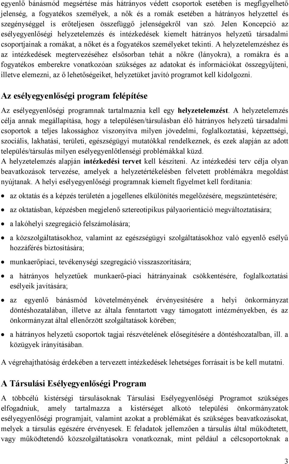 Jelen Koncepció az esélyegyenlőségi helyzetelemzés és intézkedések kiemelt hátrányos helyzetű társadalmi csoportjainak a romákat, a nőket és a fogyatékos személyeket tekinti.